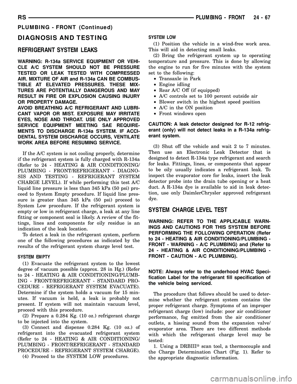 CHRYSLER VOYAGER 2005 Service Manual DIAGNOSIS AND TESTING
REFRIGERANT SYSTEM LEAKS
WARNING: R-134a SERVICE EQUIPMENT OR VEHI-
CLE A/C SYSTEM SHOULD NOT BE PRESSURE
TESTED OR LEAK TESTED WITH COMPRESSED
AIR. MIXTURE OF AIR and R-134a CAN CHRYSLER VOYAGER 2005 Service Manual DIAGNOSIS AND TESTING
REFRIGERANT SYSTEM LEAKS
WARNING: R-134a SERVICE EQUIPMENT OR VEHI-
CLE A/C SYSTEM SHOULD NOT BE PRESSURE
TESTED OR LEAK TESTED WITH COMPRESSED
AIR. MIXTURE OF AIR and R-134a CAN