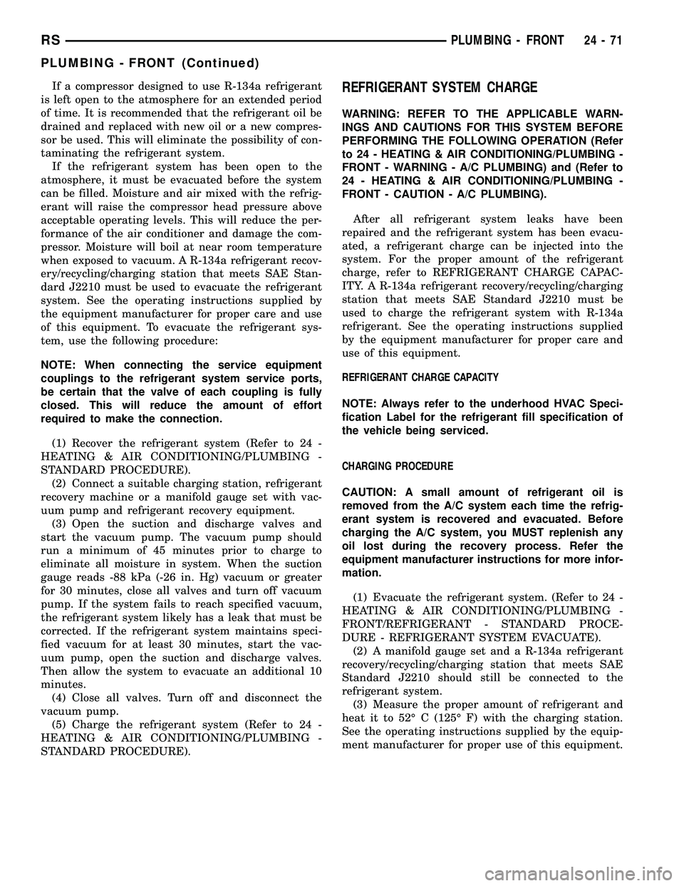 CHRYSLER VOYAGER 2005 Service Manual If a compressor designed to use R-134a refrigerant
is left open to the atmosphere for an extended period
of time. It is recommended that the refrigerant oil be
drained and replaced with new oil or a n CHRYSLER VOYAGER 2005 Service Manual If a compressor designed to use R-134a refrigerant
is left open to the atmosphere for an extended period
of time. It is recommended that the refrigerant oil be
drained and replaced with new oil or a n