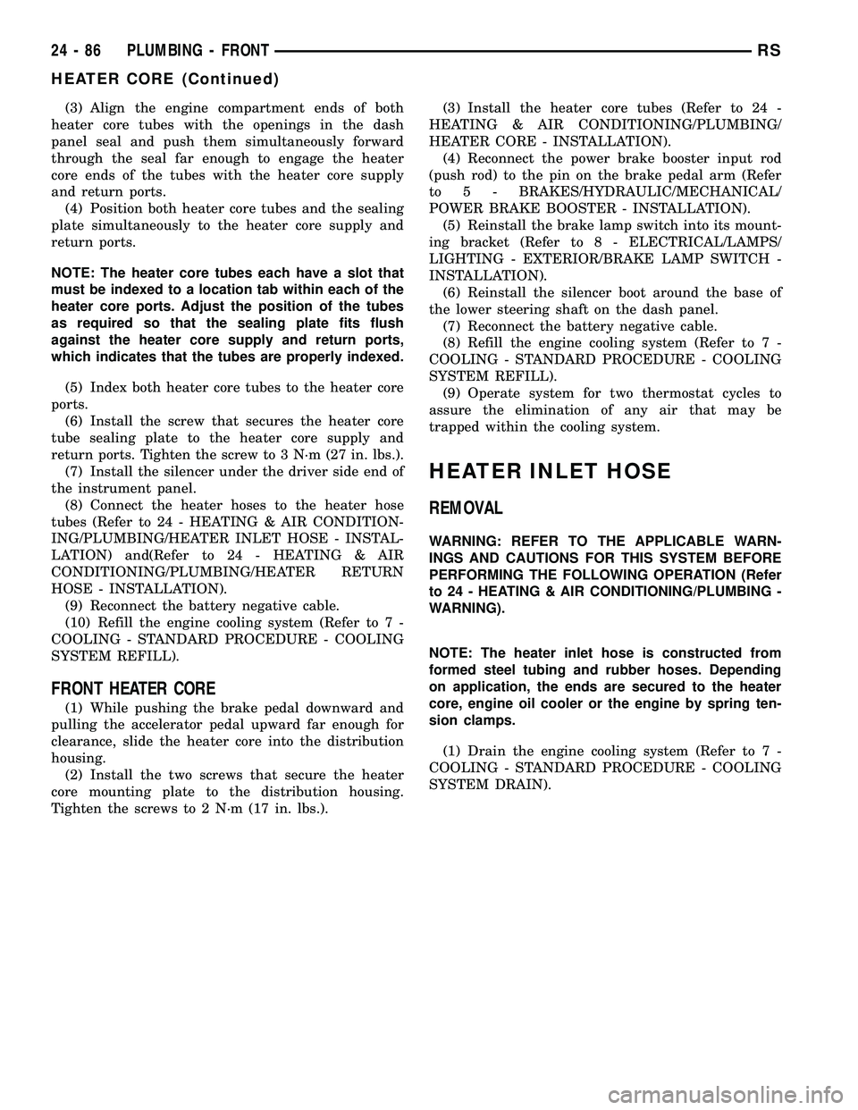 CHRYSLER VOYAGER 2005  Service Manual (3) Align the engine compartment ends of both
heater core tubes with the openings in the dash
panel seal and push them simultaneously forward
through the seal far enough to engage the heater
core ends