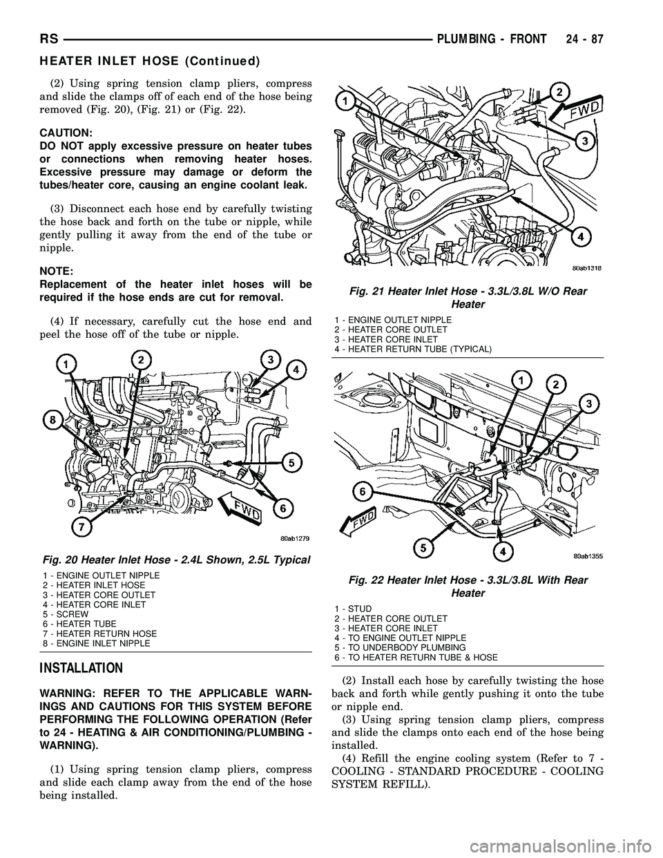 CHRYSLER VOYAGER 2005  Service Manual (2) Using spring tension clamp pliers, compress
and slide the clamps off of each end of the hose being
removed (Fig. 20), (Fig. 21) or (Fig. 22).
CAUTION:
DO NOT apply excessive pressure on heater tub