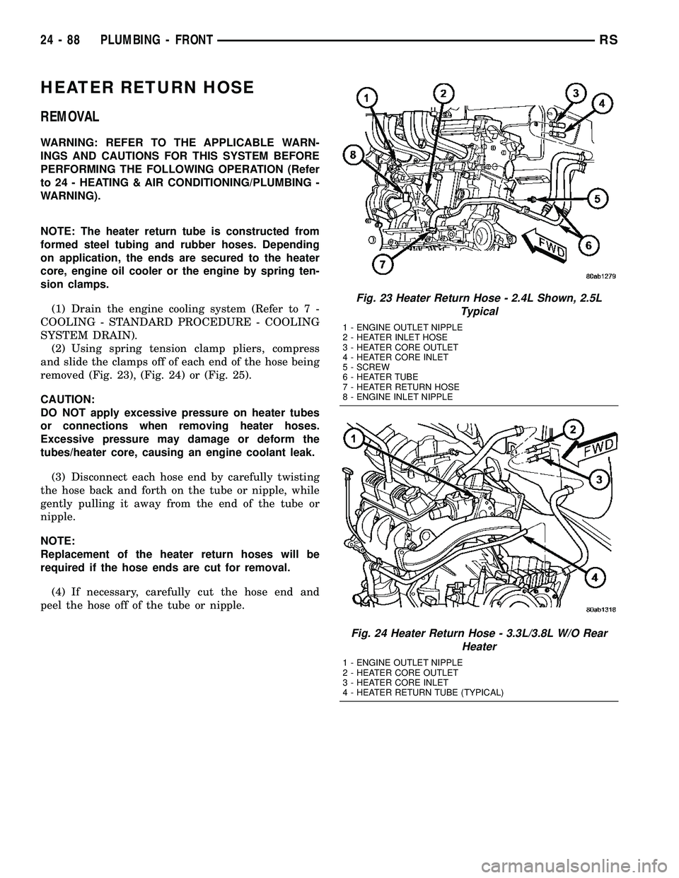 CHRYSLER VOYAGER 2005  Service Manual HEATER RETURN HOSE
REMOVAL
WARNING: REFER TO THE APPLICABLE WARN-
INGS AND CAUTIONS FOR THIS SYSTEM BEFORE
PERFORMING THE FOLLOWING OPERATION (Refer
to 24 - HEATING & AIR CONDITIONING/PLUMBING -
WARNI