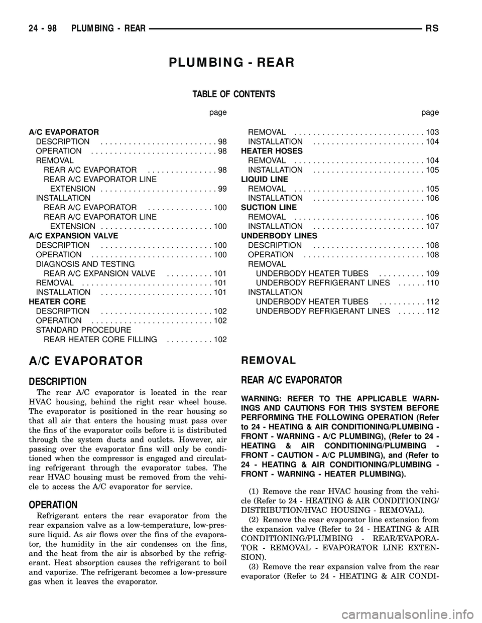 CHRYSLER VOYAGER 2005 Service Manual PLUMBING - REAR
TABLE OF CONTENTS
page page
A/C EVAPORATOR
DESCRIPTION.........................98
OPERATION...........................98
REMOVAL
REAR A/C EVAPORATOR...............98
REAR A/C EVAPORATO CHRYSLER VOYAGER 2005 Service Manual PLUMBING - REAR
TABLE OF CONTENTS
page page
A/C EVAPORATOR
DESCRIPTION.........................98
OPERATION...........................98
REMOVAL
REAR A/C EVAPORATOR...............98
REAR A/C EVAPORATO