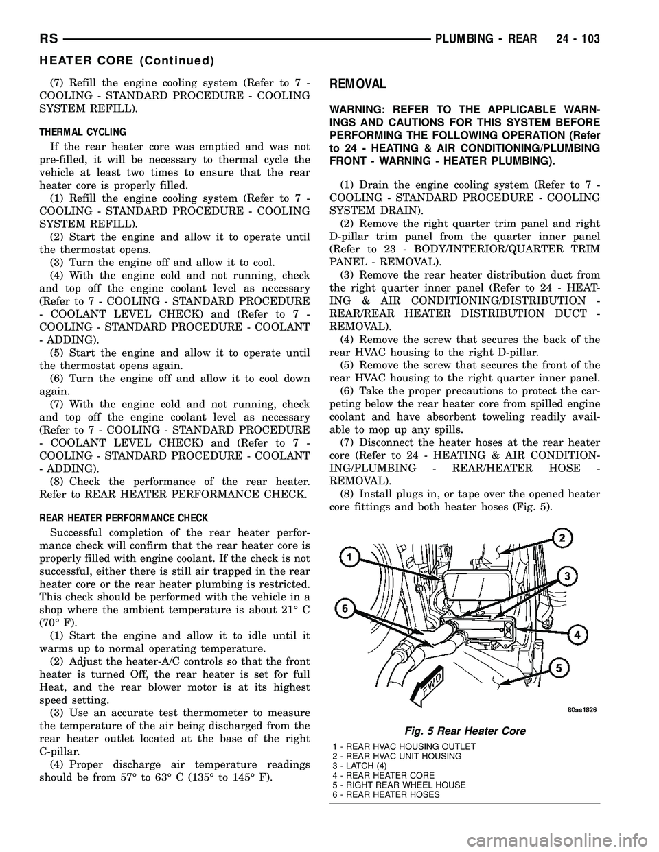 CHRYSLER VOYAGER 2005  Service Manual (7) Refill the engine cooling system (Refer to 7 -
COOLING - STANDARD PROCEDURE - COOLING
SYSTEM REFILL).
THERMAL CYCLING
If the rear heater core was emptied and was not
pre-filled, it will be necessa