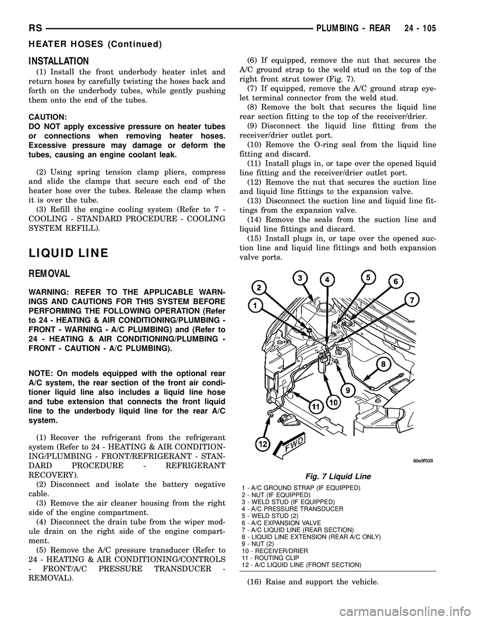 CHRYSLER VOYAGER 2005  Service Manual INSTALLATION
(1) Install the front underbody heater inlet and
return hoses by carefully twisting the hoses back and
forth on the underbody tubes, while gently pushing
them onto the end of the tubes.
C