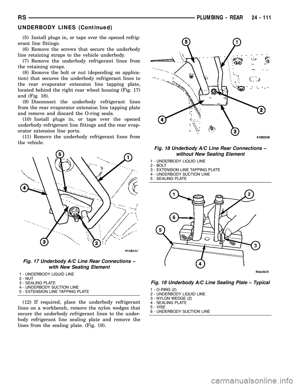 CHRYSLER VOYAGER 2005 Service Manual (5) Install plugs in, or tape over the opened refrig-
erant line fittings.
(6) Remove the screws that secure the underbody
line retaining straps to the vehicle underbody.
(7) Remove the underbody refr CHRYSLER VOYAGER 2005 Service Manual (5) Install plugs in, or tape over the opened refrig-
erant line fittings.
(6) Remove the screws that secure the underbody
line retaining straps to the vehicle underbody.
(7) Remove the underbody refr
