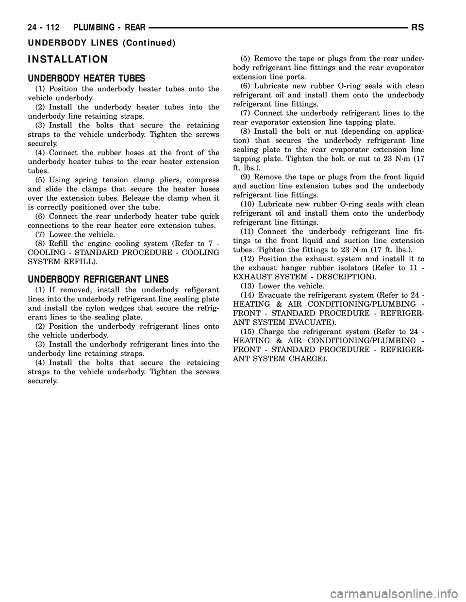 CHRYSLER VOYAGER 2005 Service Manual INSTALLATION
UNDERBODY HEATER TUBES
(1) Position the underbody heater tubes onto the
vehicle underbody.
(2) Install the underbody heater tubes into the
underbody line retaining straps.
(3) Install the CHRYSLER VOYAGER 2005 Service Manual INSTALLATION
UNDERBODY HEATER TUBES
(1) Position the underbody heater tubes onto the
vehicle underbody.
(2) Install the underbody heater tubes into the
underbody line retaining straps.
(3) Install the