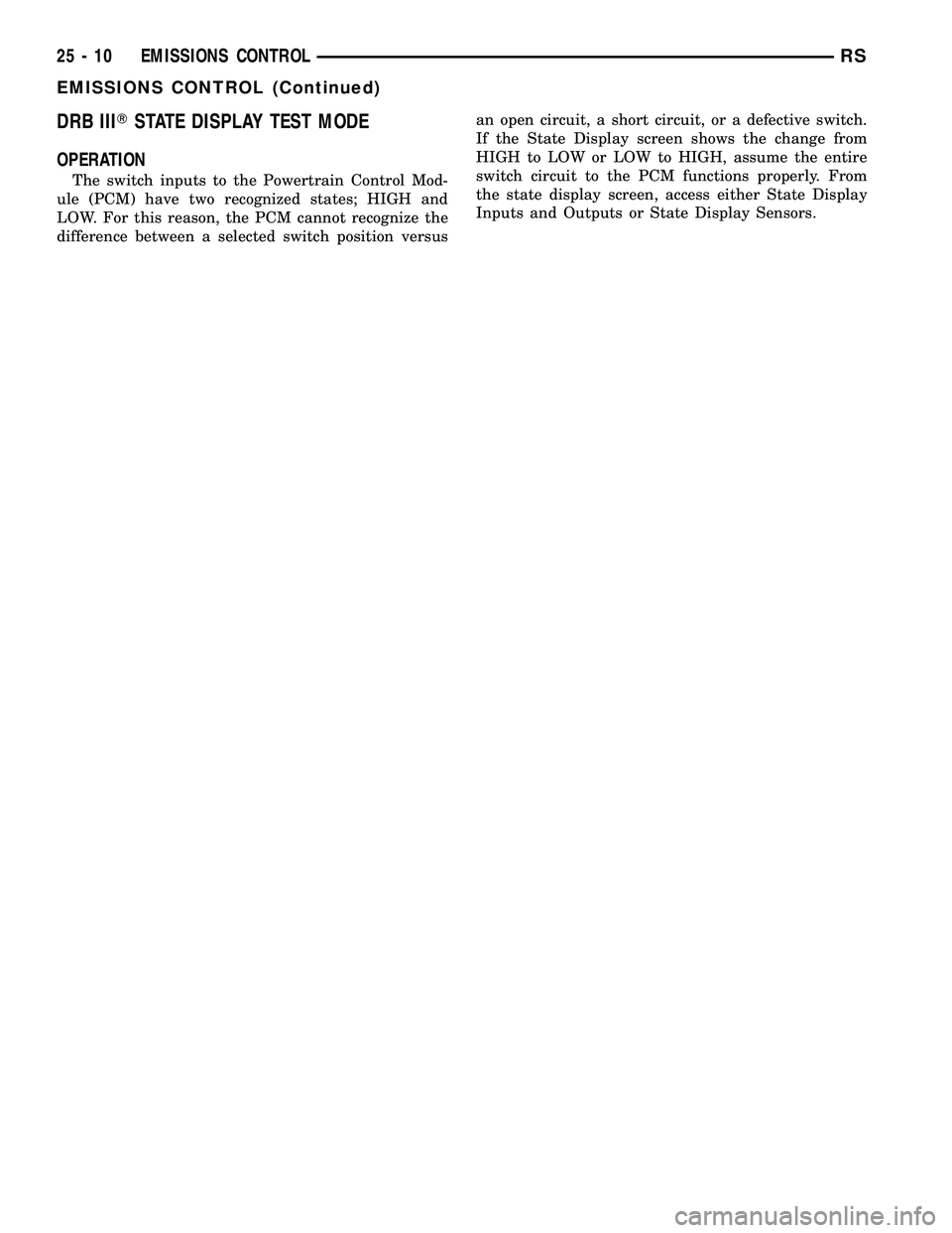 CHRYSLER VOYAGER 2005  Service Manual DRB IIITSTATE DISPLAY TEST MODE
OPERATION
The switch inputs to the Powertrain Control Mod-
ule (PCM) have two recognized states; HIGH and
LOW. For this reason, the PCM cannot recognize the
difference 