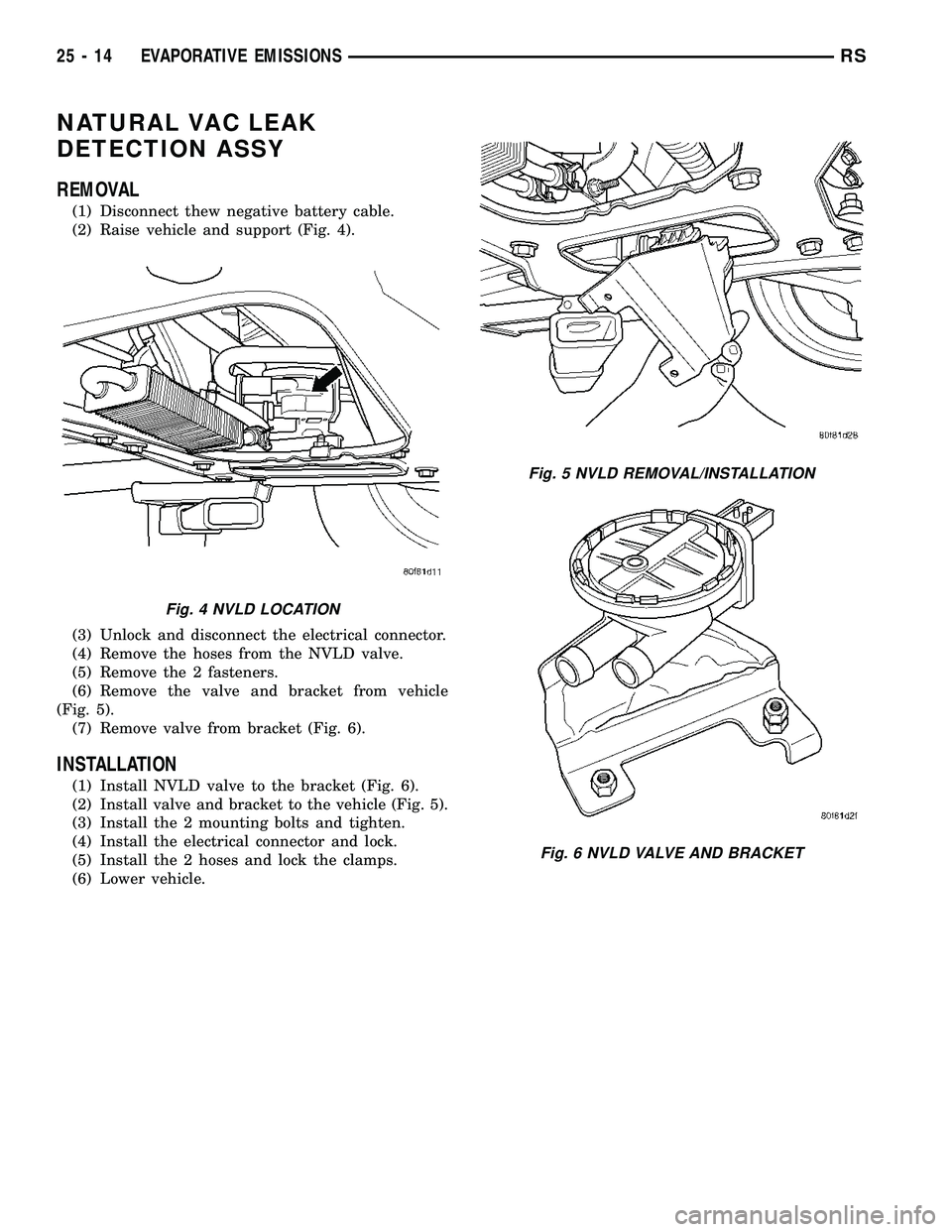 CHRYSLER VOYAGER 2005  Service Manual NATURAL VAC LEAK
DETECTION ASSY
REMOVAL
(1) Disconnect thew negative battery cable.
(2) Raise vehicle and support (Fig. 4).
(3) Unlock and disconnect the electrical connector.
(4) Remove the hoses fro