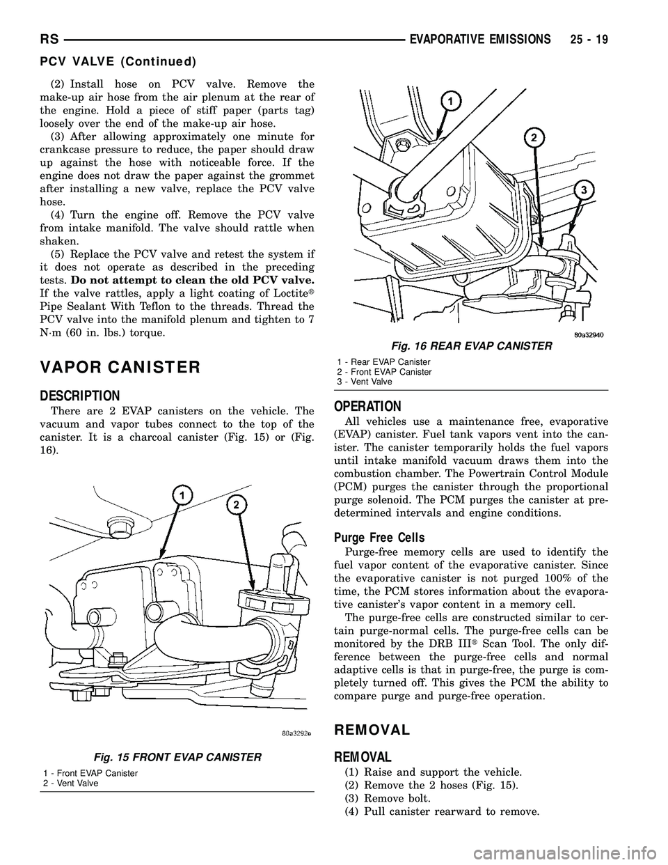 CHRYSLER VOYAGER 2005  Service Manual (2) Install hose on PCV valve. Remove the
make-up air hose from the air plenum at the rear of
the engine. Hold a piece of stiff paper (parts tag)
loosely over the end of the make-up air hose.
(3) Afte