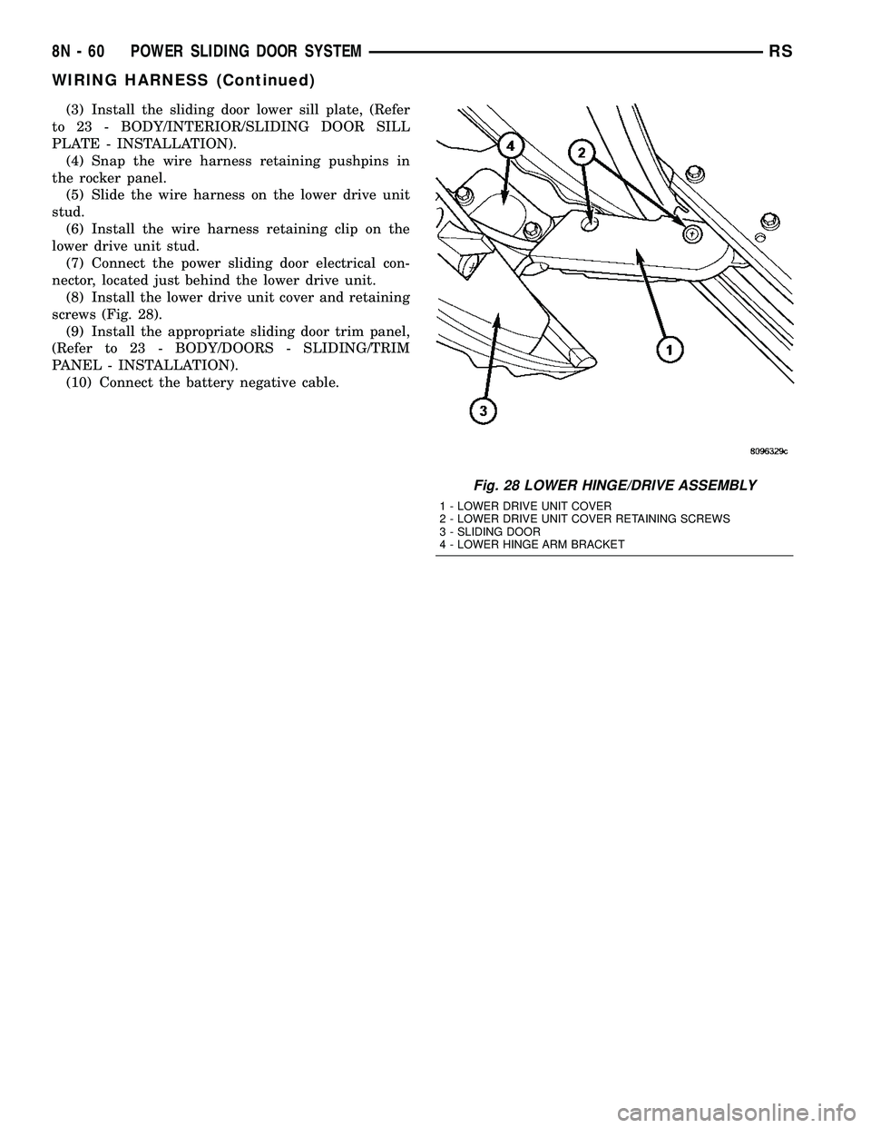CHRYSLER VOYAGER 2005  Service Manual (3) Install the sliding door lower sill plate, (Refer
to 23 - BODY/INTERIOR/SLIDING DOOR SILL
PLATE - INSTALLATION).
(4) Snap the wire harness retaining pushpins in
the rocker panel.
(5) Slide the wir