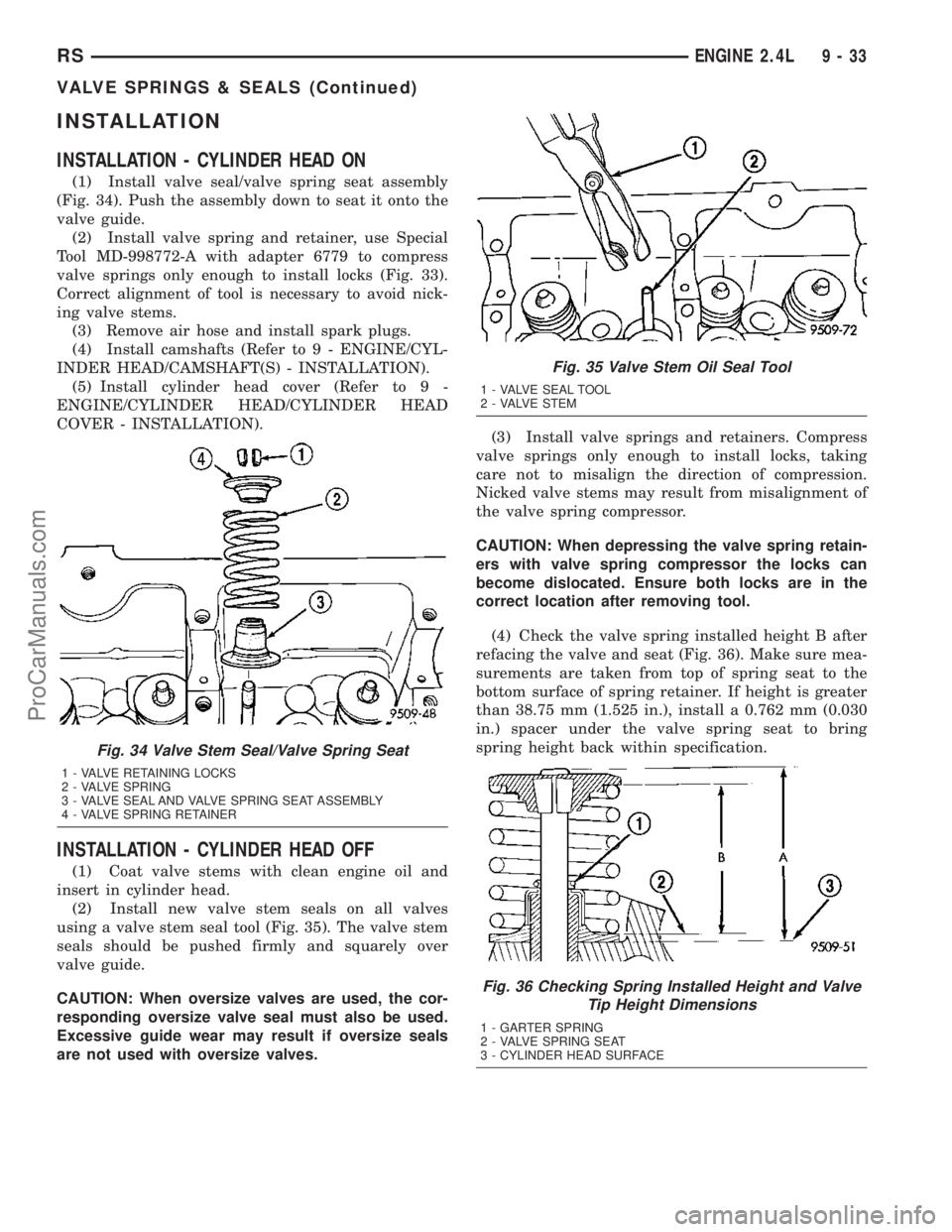 CHRYSLER VOYAGER 2003  Service Manual INSTALLATION
INSTALLATION - CYLINDER HEAD ON
(1) Install valve seal/valve spring seat assembly
(Fig. 34). Push the assembly down to seat it onto the
valve guide.
(2) Install valve spring and retainer,