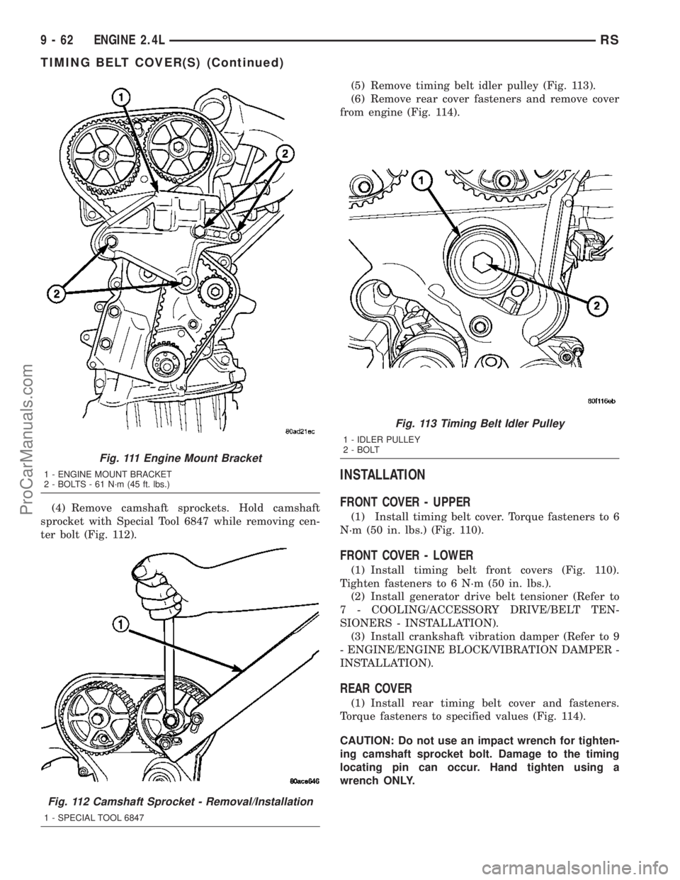 CHRYSLER VOYAGER 2003  Service Manual (4) Remove camshaft sprockets. Hold camshaft
sprocket with Special Tool 6847 while removing cen-
ter bolt (Fig. 112).(5) Remove timing belt idler pulley (Fig. 113).
(6) Remove rear cover fasteners and
