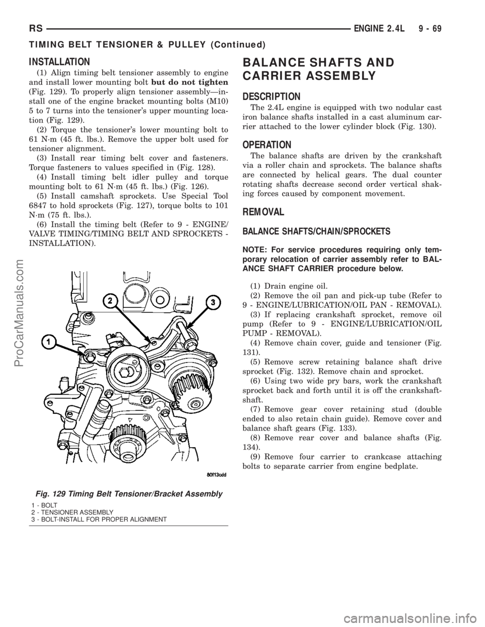 CHRYSLER VOYAGER 2003  Service Manual INSTALLATION
(1) Align timing belt tensioner assembly to engine
and install lower mounting boltbut do not tighten
(Fig. 129). To properly align tensioner assemblyÐin-
stall one of the engine bracket 
