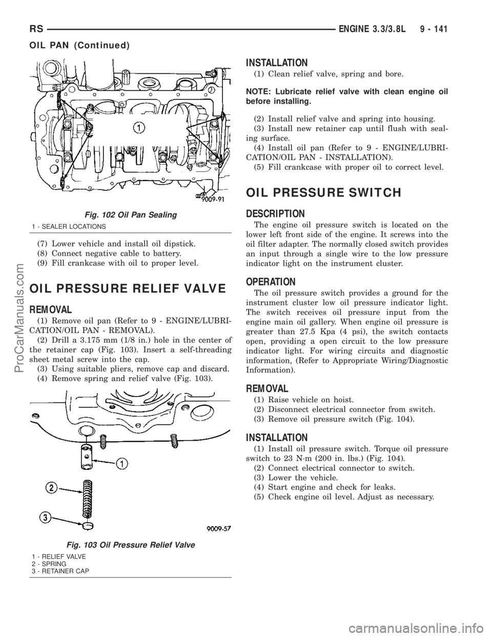 CHRYSLER VOYAGER 2003  Service Manual (7) Lower vehicle and install oil dipstick.
(8) Connect negative cable to battery.
(9) Fill crankcase with oil to proper level.
OIL PRESSURE RELIEF VALVE
REMOVAL
(1) Remove oil pan (Refer to 9 - ENGIN