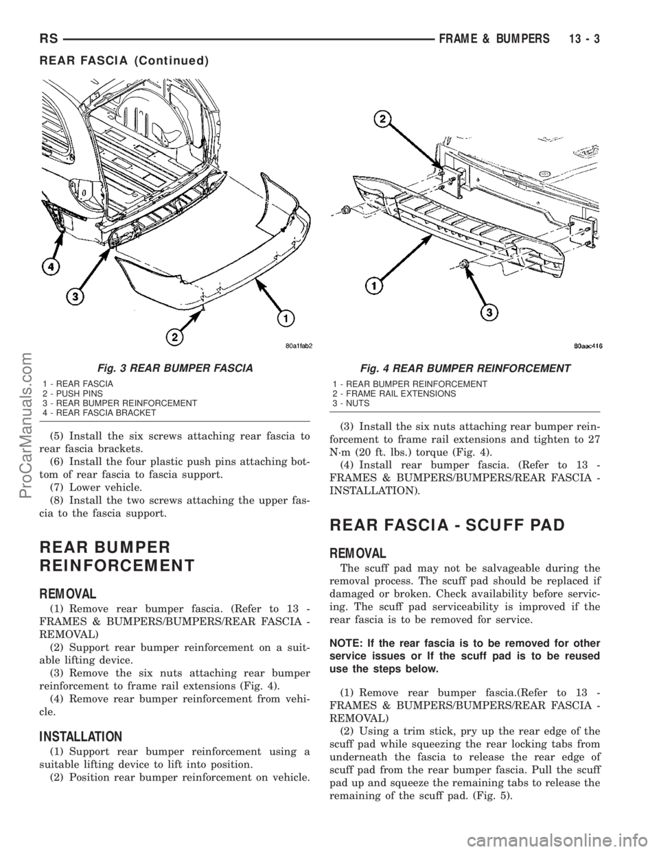 CHRYSLER VOYAGER 2003  Service Manual (5) Install the six screws attaching rear fascia to
rear fascia brackets.
(6) Install the four plastic push pins attaching bot-
tom of rear fascia to fascia support.
(7) Lower vehicle.
(8) Install the