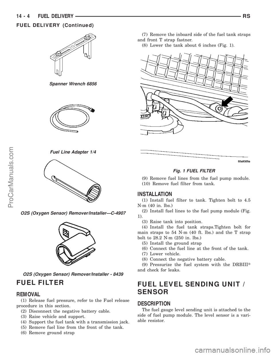 CHRYSLER VOYAGER 2003  Service Manual FUEL FILTER
REMOVAL
(1) Release fuel pressure, refer to the Fuel release
procedure in this section.
(2) Disconnect the negative battery cable.
(3) Raise vehicle and support.
(4) Support the fuel tank 