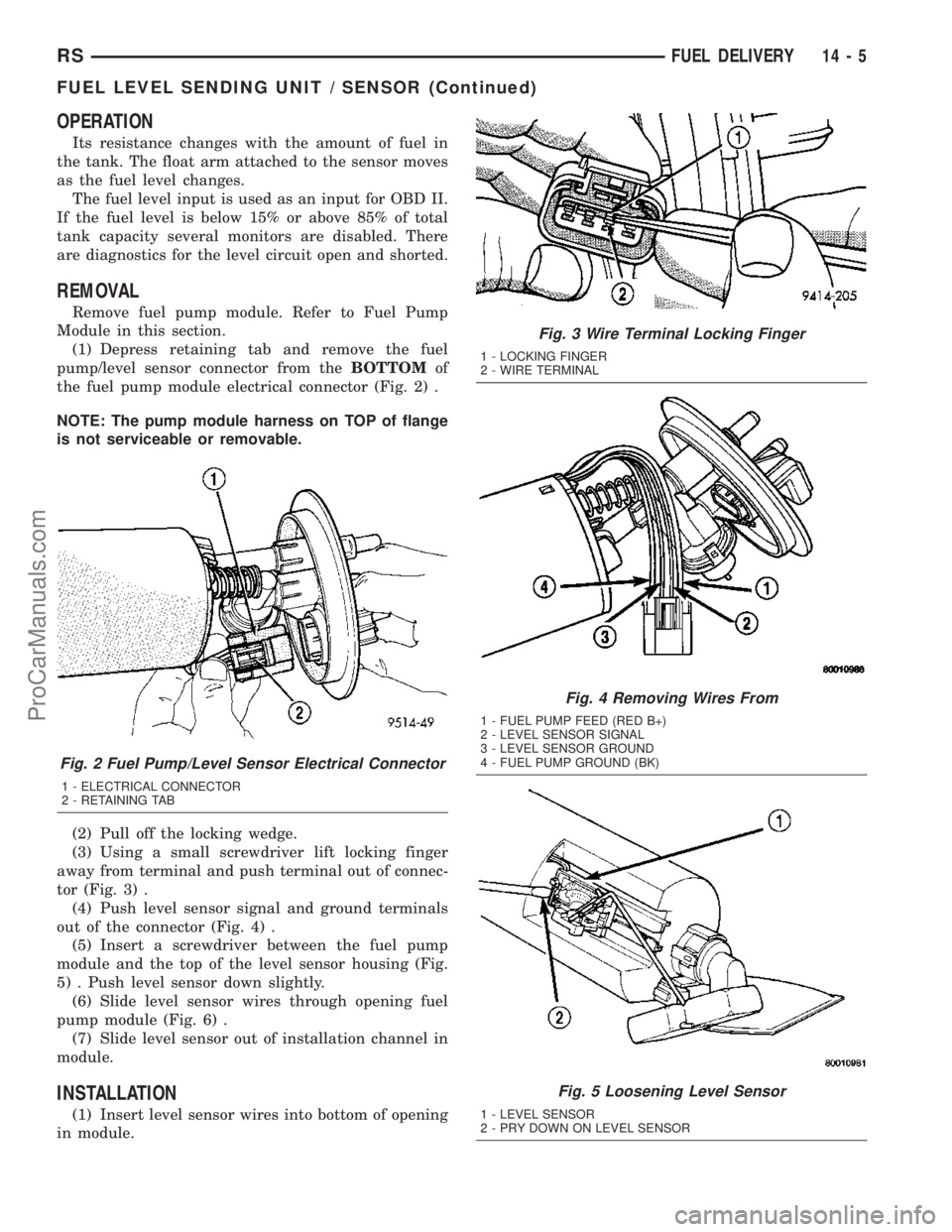 CHRYSLER VOYAGER 2003  Service Manual OPERATION
Its resistance changes with the amount of fuel in
the tank. The float arm attached to the sensor moves
as the fuel level changes.
The fuel level input is used as an input for OBD II.
If the 