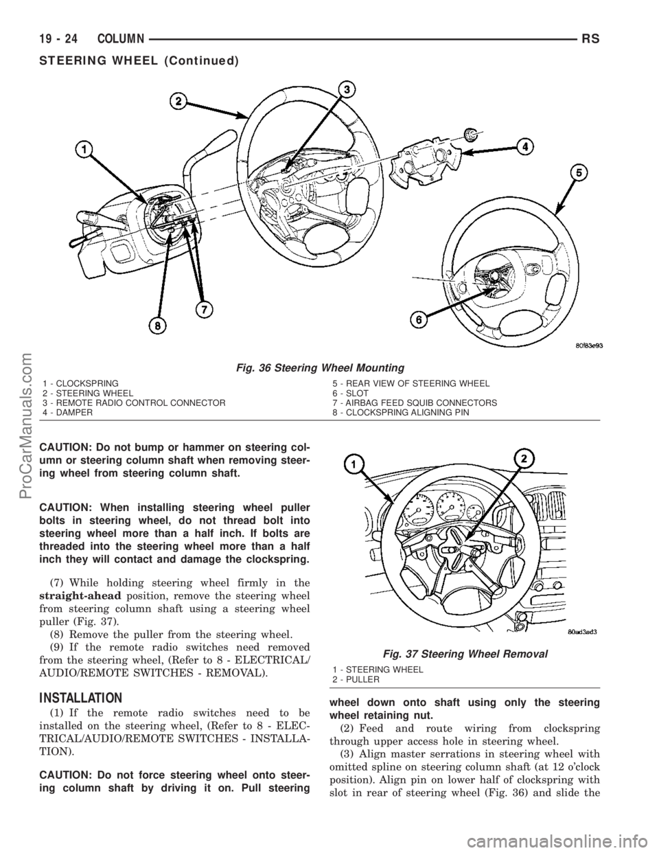 CHRYSLER VOYAGER 2003  Service Manual CAUTION: Do not bump or hammer on steering col-
umn or steering column shaft when removing steer-
ing wheel from steering column shaft.
CAUTION: When installing steering wheel puller
bolts in steering