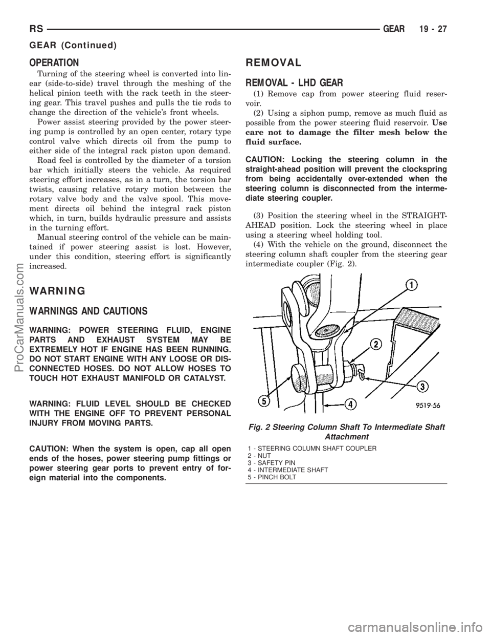 CHRYSLER VOYAGER 2003  Service Manual OPERATION
Turning of the steering wheel is converted into lin-
ear (side-to-side) travel through the meshing of the
helical pinion teeth with the rack teeth in the steer-
ing gear. This travel pushes 