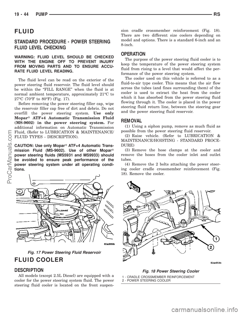 CHRYSLER VOYAGER 2003  Service Manual FLUID
STANDARD PROCEDURE - POWER STEERING
FLUID LEVEL CHECKING
WARNING: FLUID LEVEL SHOULD BE CHECKED
WITH THE ENGINE OFF TO PREVENT INJURY
FROM MOVING PARTS AND TO ENSURE ACCU-
RATE FLUID LEVEL READI