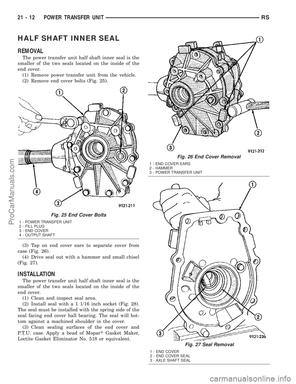 CHRYSLER VOYAGER 2003 Service Manual HALF SHAFT INNER SEAL
REMOVAL
The power transfer unit half shaft inner seal is the
smaller of the two seals located on the inside of the
end cover.
(1) Remove power transfer unit from the vehicle.
(2) CHRYSLER VOYAGER 2003 Service Manual HALF SHAFT INNER SEAL
REMOVAL
The power transfer unit half shaft inner seal is the
smaller of the two seals located on the inside of the
end cover.
(1) Remove power transfer unit from the vehicle.
(2)