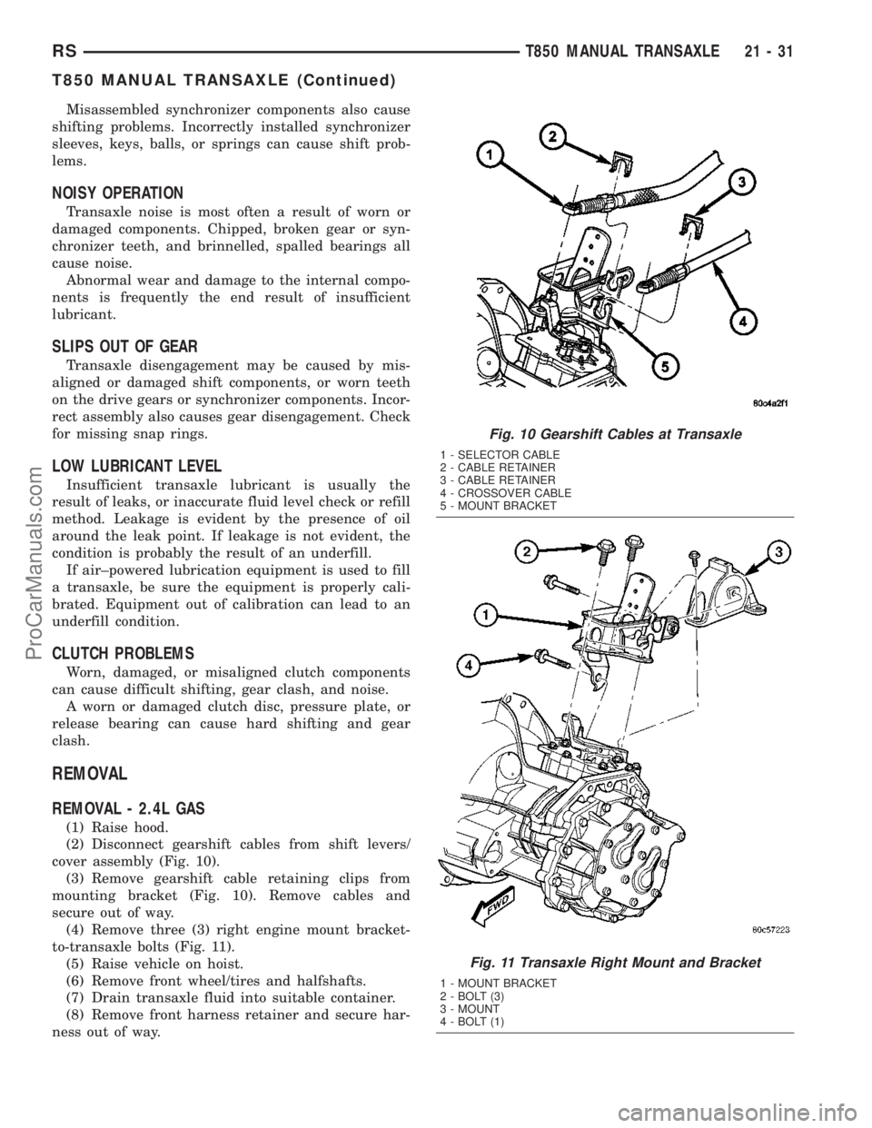 CHRYSLER VOYAGER 2003  Service Manual Misassembled synchronizer components also cause
shifting problems. Incorrectly installed synchronizer
sleeves, keys, balls, or springs can cause shift prob-
lems.
NOISY OPERATION
Transaxle noise is mo
