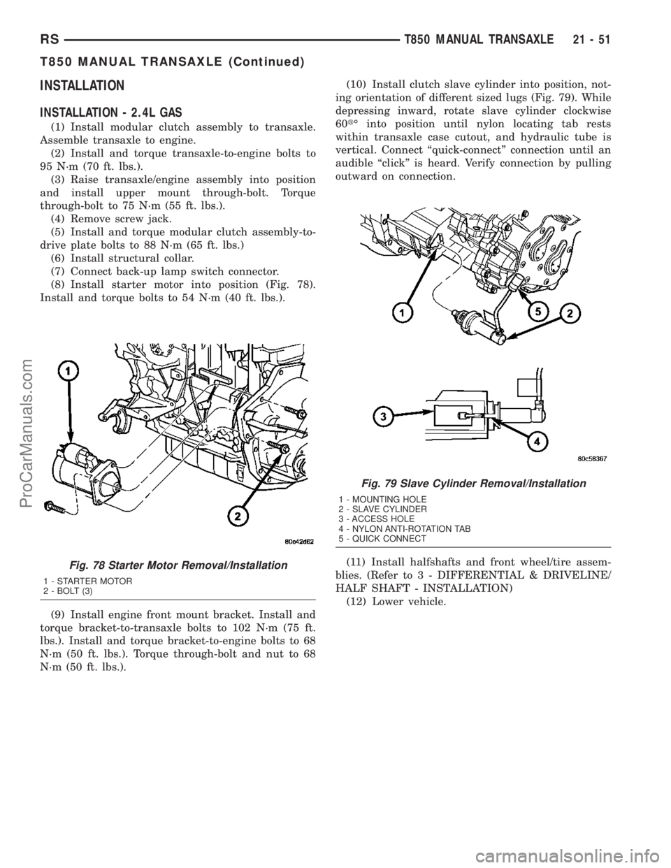CHRYSLER VOYAGER 2003 Service Manual INSTALLATION
INSTALLATION - 2.4L GAS
(1) Install modular clutch assembly to transaxle.
Assemble transaxle to engine.
(2) Install and torque transaxle-to-engine bolts to
95 N´m (70 ft. lbs.).
(3) Rais CHRYSLER VOYAGER 2003 Service Manual INSTALLATION
INSTALLATION - 2.4L GAS
(1) Install modular clutch assembly to transaxle.
Assemble transaxle to engine.
(2) Install and torque transaxle-to-engine bolts to
95 N´m (70 ft. lbs.).
(3) Rais