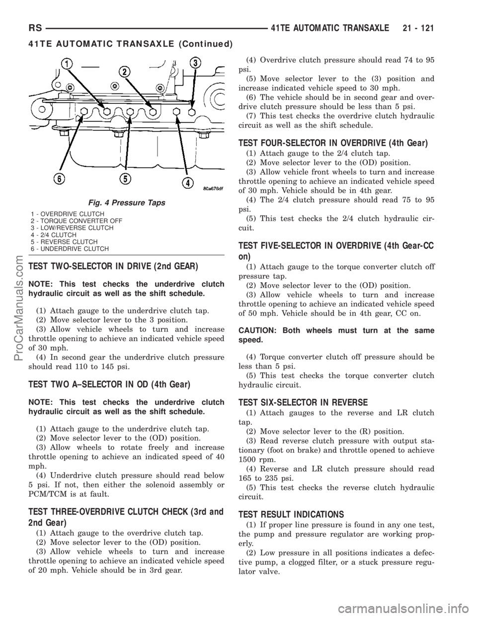 CHRYSLER VOYAGER 2003  Service Manual TEST TWO-SELECTOR IN DRIVE (2nd GEAR)
NOTE: This test checks the underdrive clutch
hydraulic circuit as well as the shift schedule.
(1) Attach gauge to the underdrive clutch tap.
(2) Move selector lev