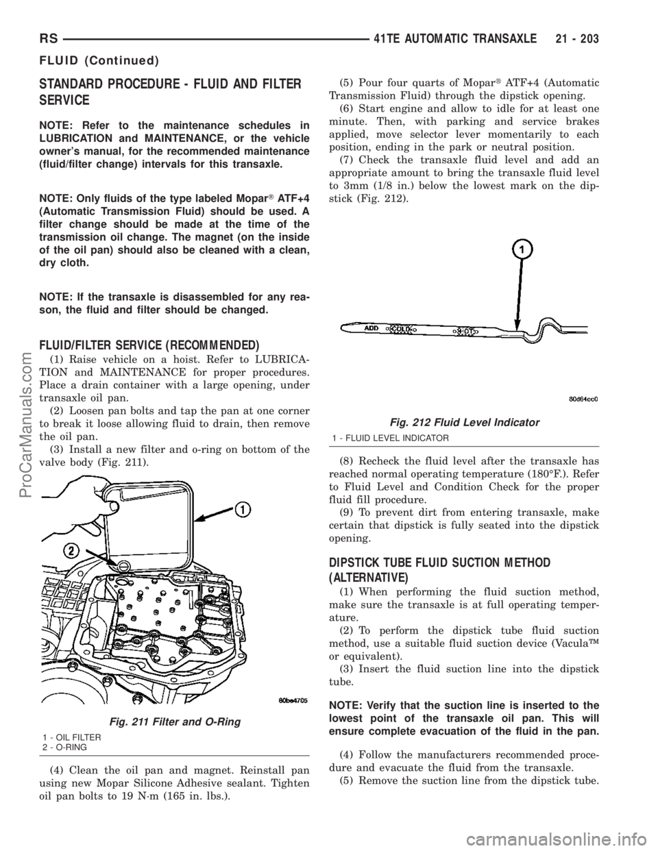 CHRYSLER VOYAGER 2003  Service Manual STANDARD PROCEDURE - FLUID AND FILTER
SERVICE
NOTE: Refer to the maintenance schedules in
LUBRICATION and MAINTENANCE, or the vehicle
owners manual, for the recommended maintenance
(fluid/filter chan