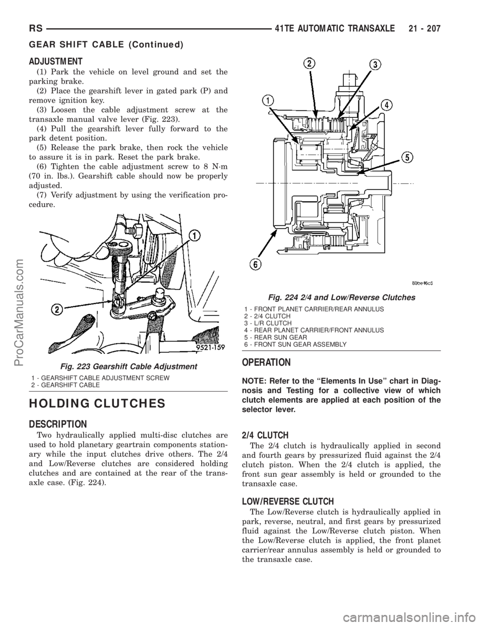 CHRYSLER VOYAGER 2003  Service Manual ADJUSTMENT
(1) Park the vehicle on level ground and set the
parking brake.
(2) Place the gearshift lever in gated park (P) and
remove ignition key.
(3) Loosen the cable adjustment screw at the
transax