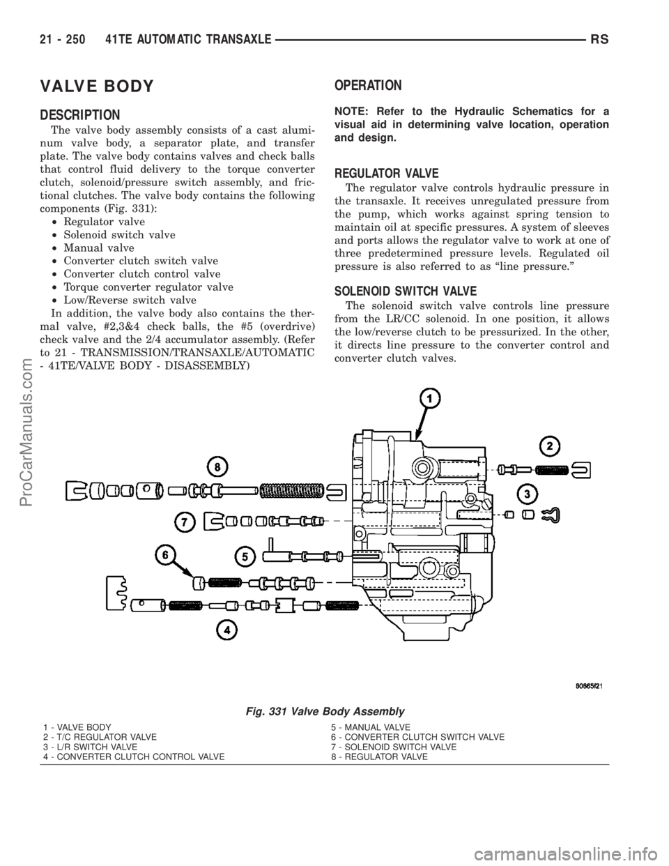 CHRYSLER VOYAGER 2003  Service Manual VALVE BODY
DESCRIPTION
The valve body assembly consists of a cast alumi-
num valve body, a separator plate, and transfer
plate. The valve body contains valves and check balls
that control fluid delive