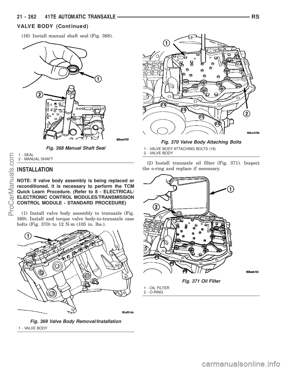CHRYSLER VOYAGER 2003  Service Manual (16) Install manual shaft seal (Fig. 368).
INSTALLATION
NOTE: If valve body assembly is being replaced or
reconditioned, it is necessary to perform the TCM
Quick Learn Procedure. (Refer to 8 - ELECTRI
