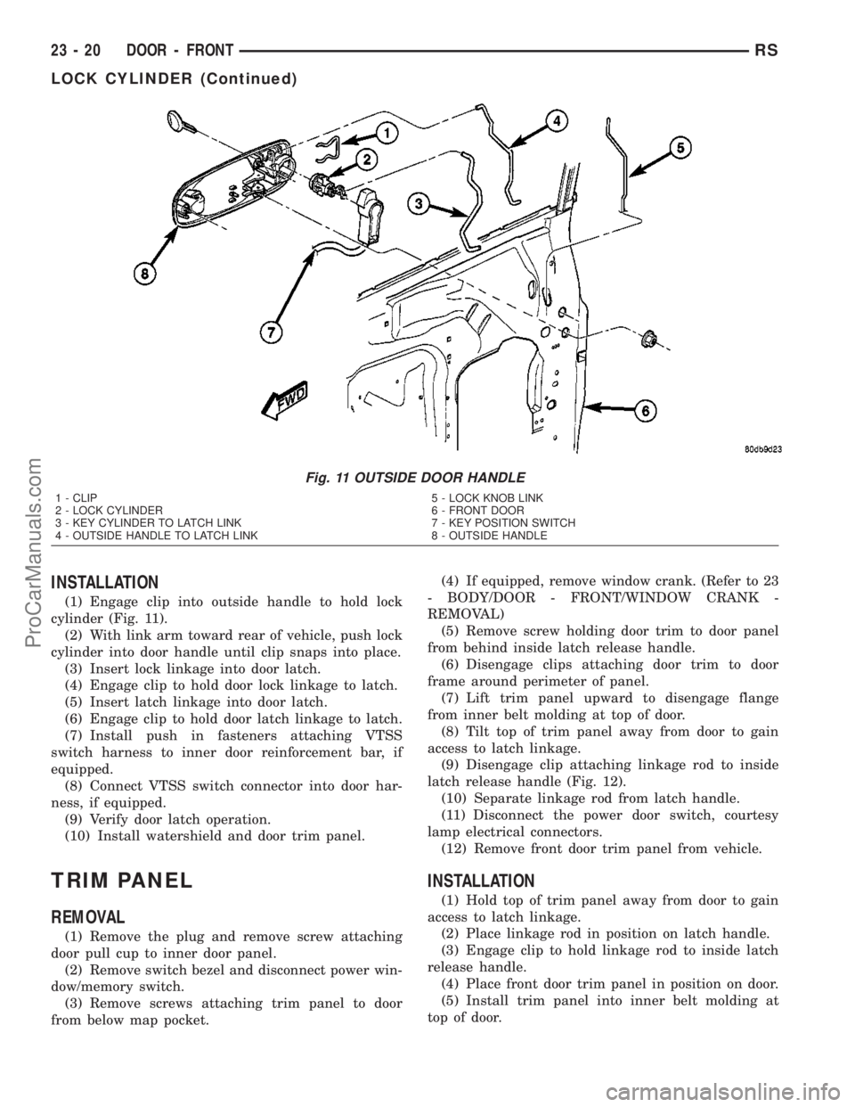 CHRYSLER VOYAGER 2003  Service Manual INSTALLATION
(1) Engage clip into outside handle to hold lock
cylinder (Fig. 11).
(2) With link arm toward rear of vehicle, push lock
cylinder into door handle until clip snaps into place.
(3) Insert 
