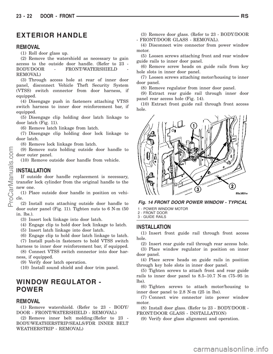 CHRYSLER VOYAGER 2003  Service Manual EXTERIOR HANDLE
REMOVAL
(1) Roll door glass up.
(2) Remove the watershield as necessary to gain
access to the outside door handle. (Refer to 23 -
BODY/DOOR - FRONT/WATERSHIELD -
REMOVAL)
(3) Through a