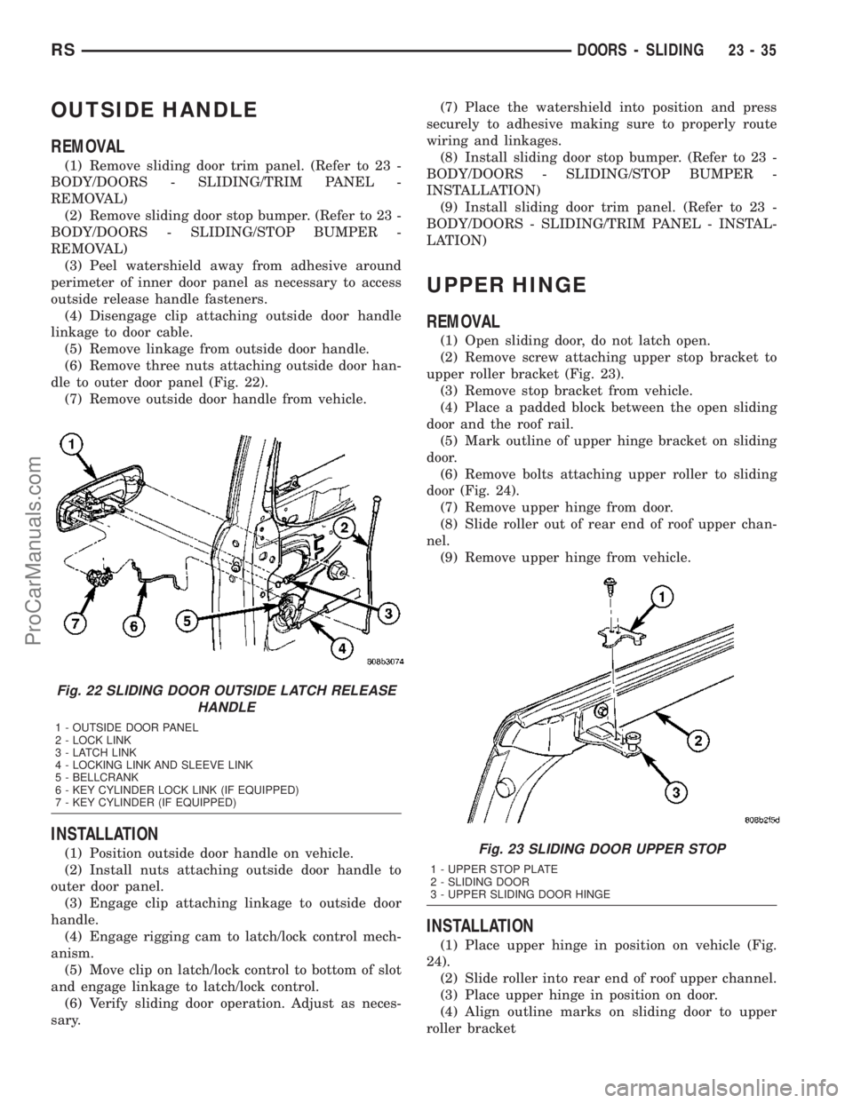 CHRYSLER VOYAGER 2003  Service Manual OUTSIDE HANDLE
REMOVAL
(1) Remove sliding door trim panel. (Refer to 23 -
BODY/DOORS - SLIDING/TRIM PANEL -
REMOVAL)
(2) Remove sliding door stop bumper. (Refer to 23 -
BODY/DOORS - SLIDING/STOP BUMPE