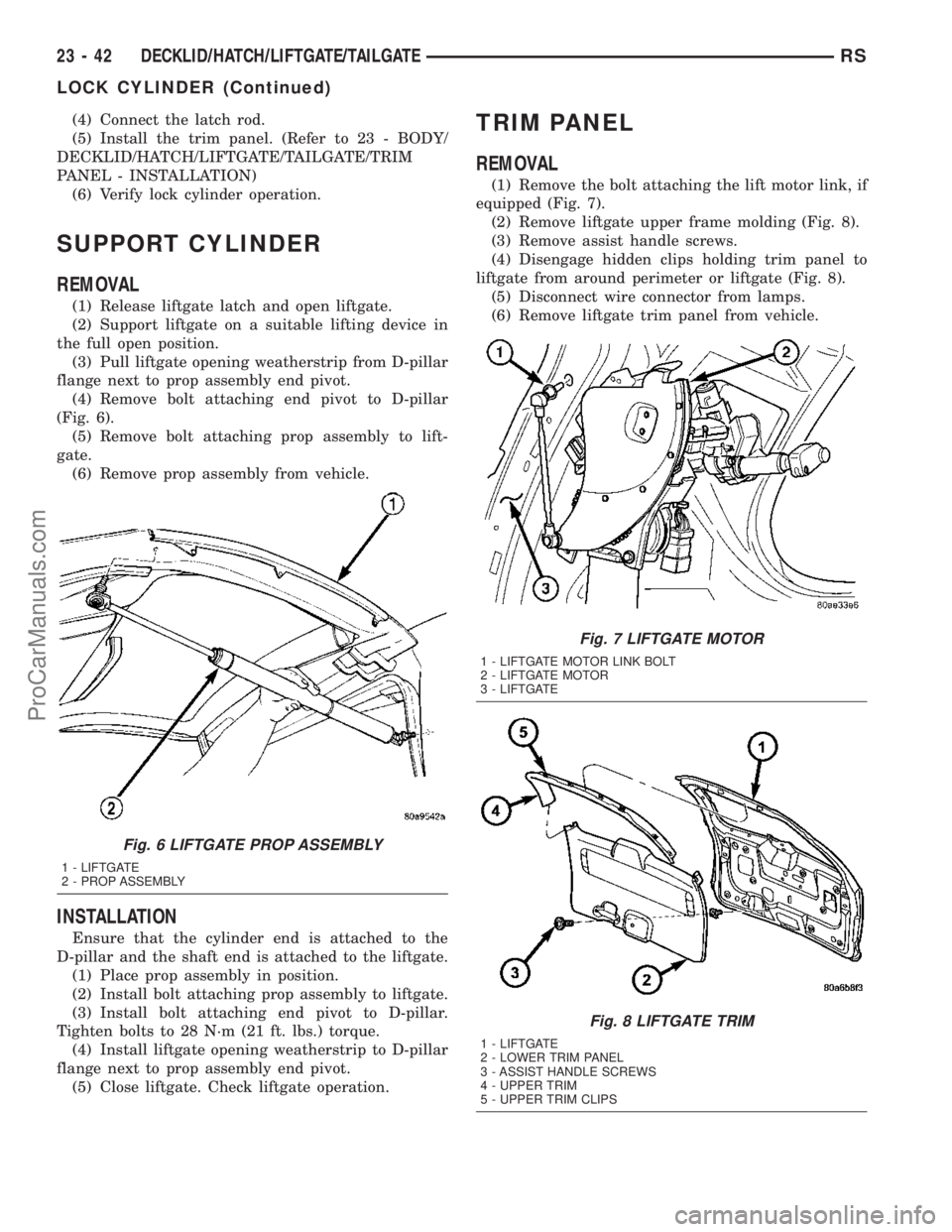 CHRYSLER VOYAGER 2003  Service Manual (4) Connect the latch rod.
(5) Install the trim panel. (Refer to 23 - BODY/
DECKLID/HATCH/LIFTGATE/TAILGATE/TRIM
PANEL - INSTALLATION)
(6) Verify lock cylinder operation.
SUPPORT CYLINDER
REMOVAL
(1) 