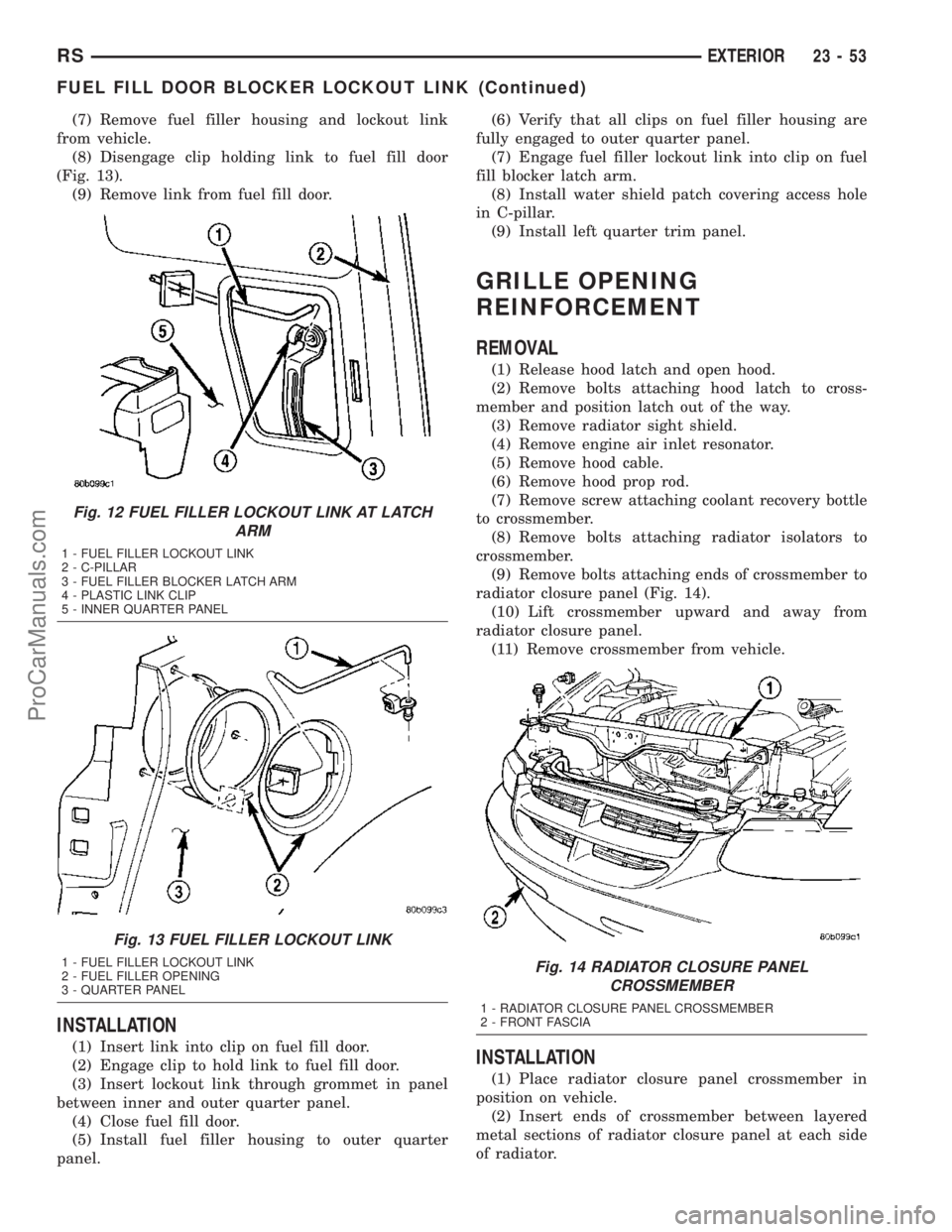 CHRYSLER VOYAGER 2003  Service Manual (7) Remove fuel filler housing and lockout link
from vehicle.
(8) Disengage clip holding link to fuel fill door
(Fig. 13).
(9) Remove link from fuel fill door.
INSTALLATION
(1) Insert link into clip o