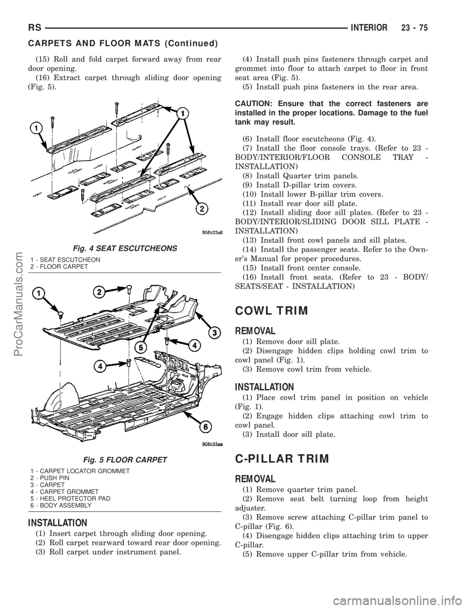 CHRYSLER VOYAGER 2003  Service Manual (15) Roll and fold carpet forward away from rear
door opening.
(16) Extract carpet through sliding door opening
(Fig. 5).
INSTALLATION
(1) Insert carpet through sliding door opening.
(2) Roll carpet r