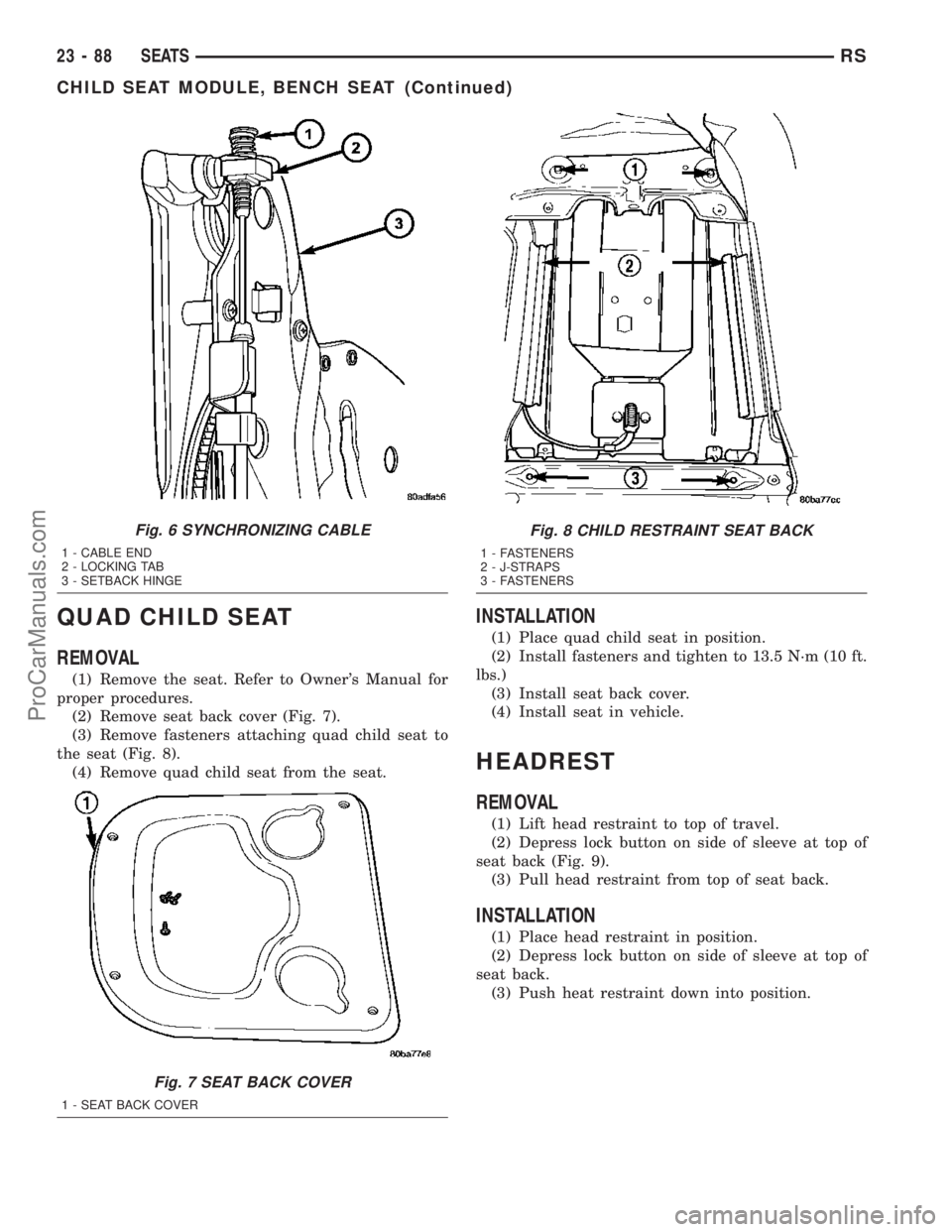 CHRYSLER VOYAGER 2003  Service Manual QUAD CHILD SEAT
REMOVAL
(1) Remove the seat. Refer to Owners Manual for
proper procedures.
(2) Remove seat back cover (Fig. 7).
(3) Remove fasteners attaching quad child seat to
the seat (Fig. 8).
(4