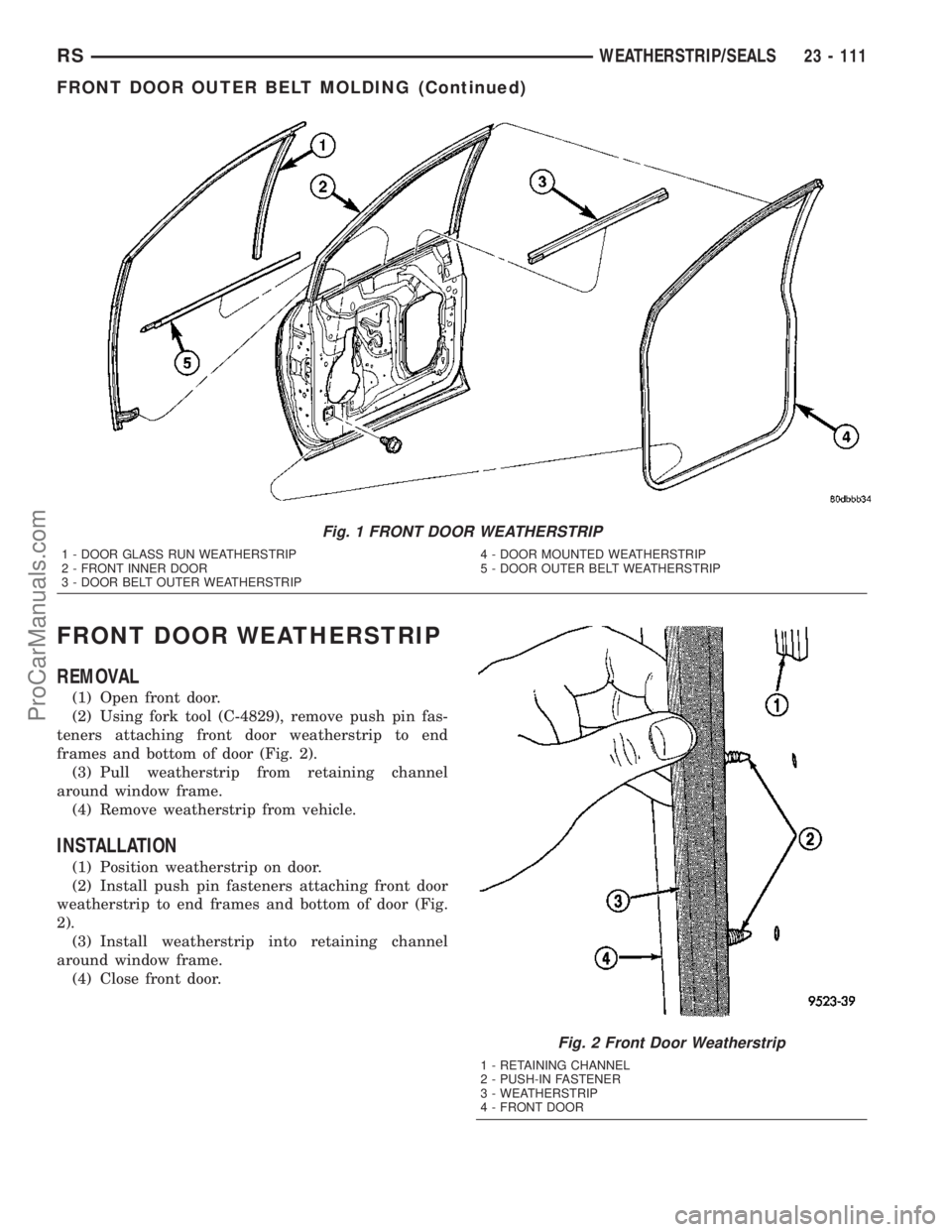 CHRYSLER VOYAGER 2003  Service Manual FRONT DOOR WEATHERSTRIP
REMOVAL
(1) Open front door.
(2) Using fork tool (C-4829), remove push pin fas-
teners attaching front door weatherstrip to end
frames and bottom of door (Fig. 2).
(3) Pull wea