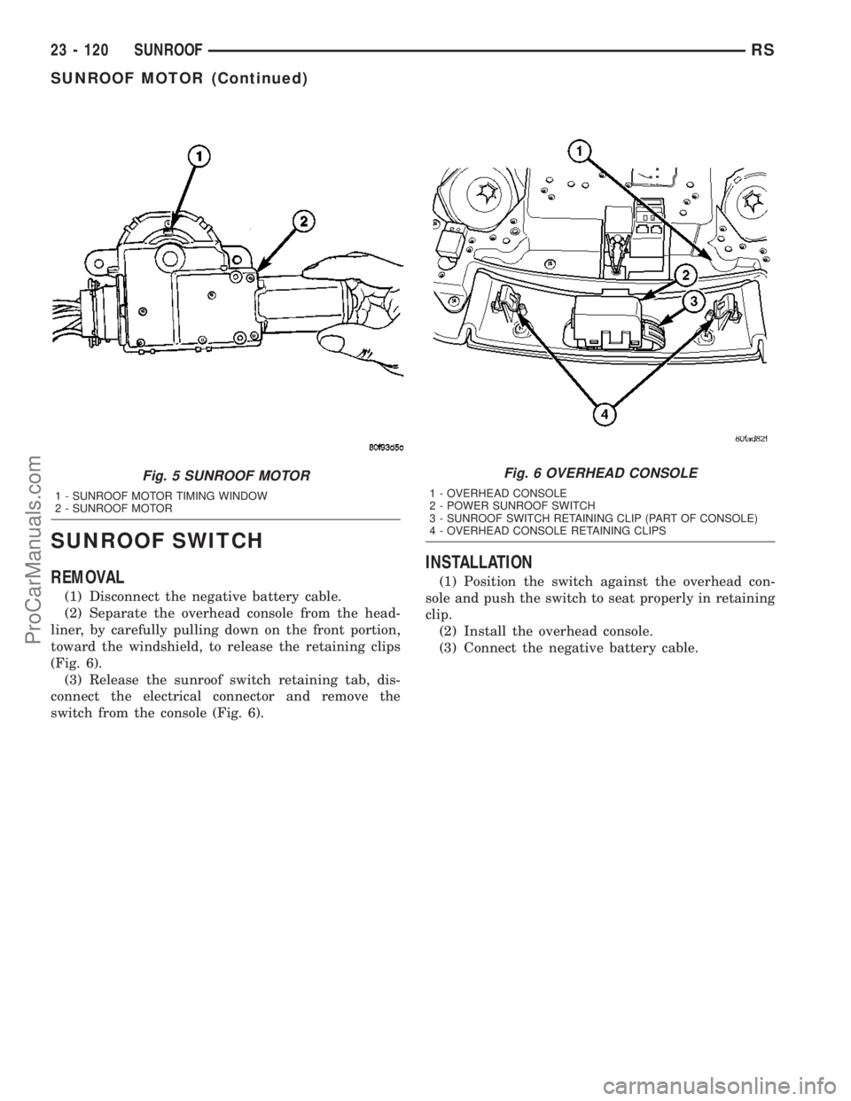 CHRYSLER VOYAGER 2003  Service Manual SUNROOF SWITCH
REMOVAL
(1) Disconnect the negative battery cable.
(2) Separate the overhead console from the head-
liner, by carefully pulling down on the front portion,
toward the windshield, to rele