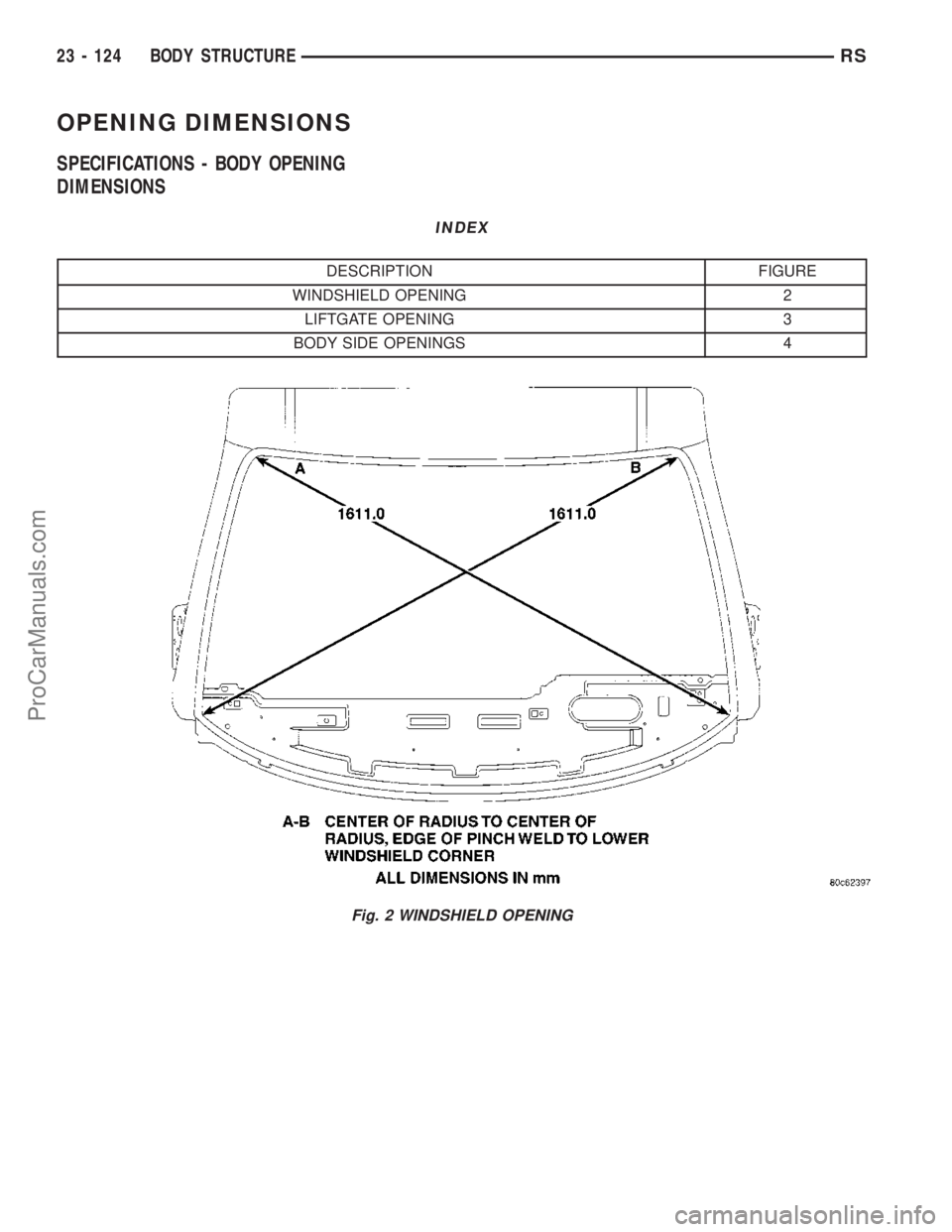 CHRYSLER VOYAGER 2003  Service Manual OPENING DIMENSIONS
SPECIFICATIONS - BODY OPENING
DIMENSIONS
INDEX
DESCRIPTION FIGURE
WINDSHIELD OPENING 2
LIFTGATE OPENING 3
BODY SIDE OPENINGS 4
Fig. 2 WINDSHIELD OPENING
23 - 124 BODY STRUCTURERS
Pr