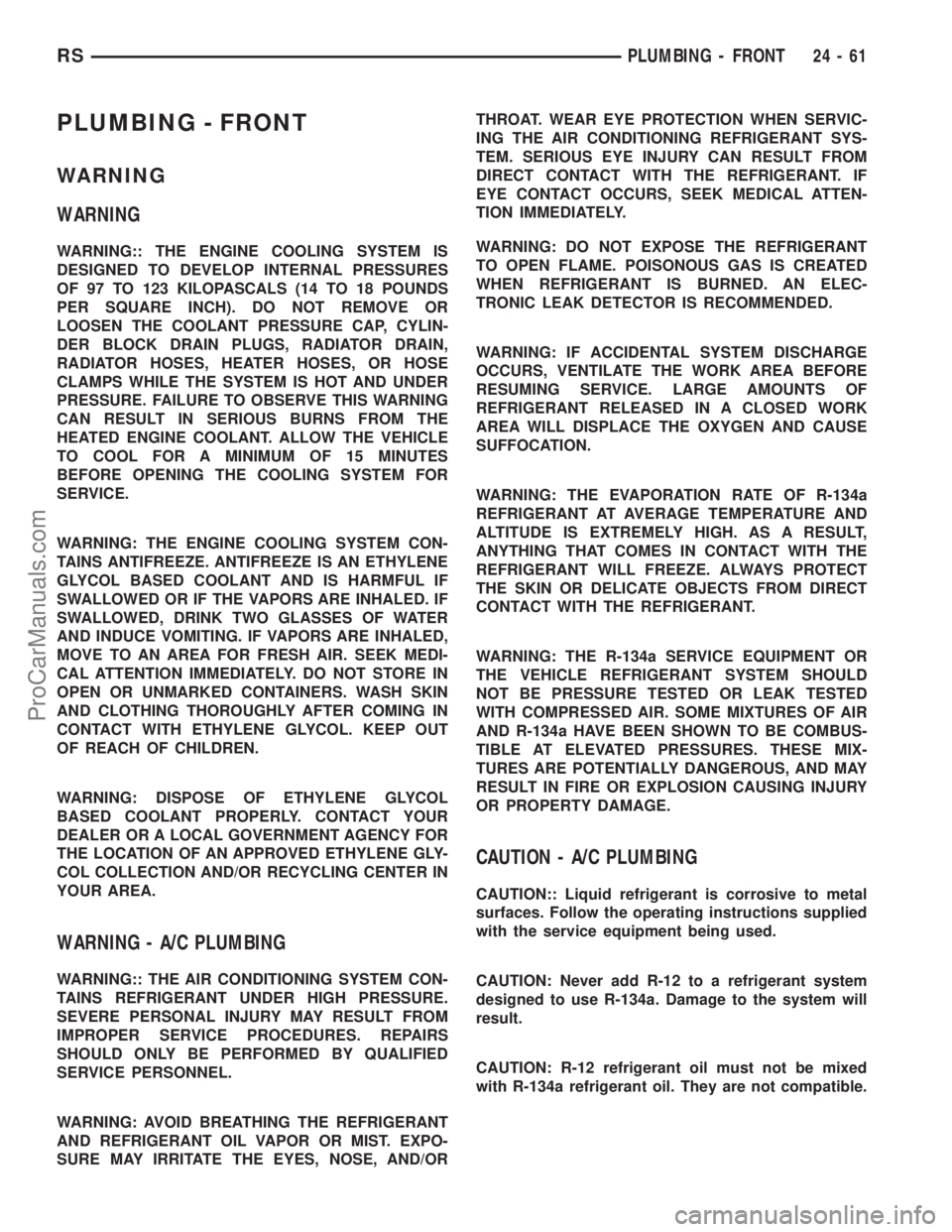 CHRYSLER VOYAGER 2003  Service Manual PLUMBING - FRONT
WARNING
WARNING
WARNING:: THE ENGINE COOLING SYSTEM IS
DESIGNED TO DEVELOP INTERNAL PRESSURES
OF 97 TO 123 KILOPASCALS (14 TO 18 POUNDS
PER SQUARE INCH). DO NOT REMOVE OR
LOOSEN THE C