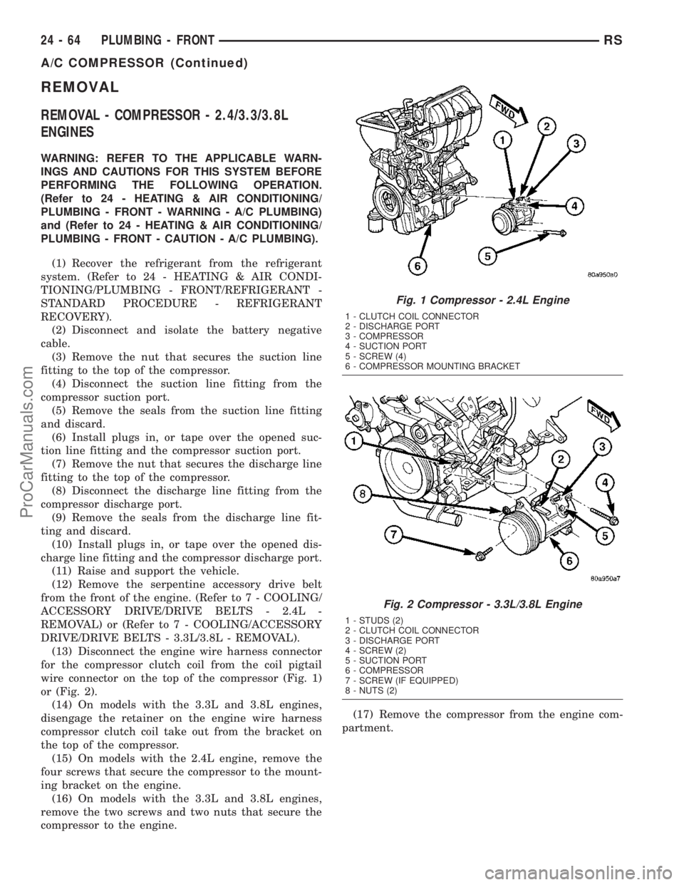 CHRYSLER VOYAGER 2003  Service Manual REMOVAL
REMOVAL - COMPRESSOR - 2.4/3.3/3.8L
ENGINES
WARNING: REFER TO THE APPLICABLE WARN-
INGS AND CAUTIONS FOR THIS SYSTEM BEFORE
PERFORMING THE FOLLOWING OPERATION.
(Refer to 24 - HEATING & AIR CON