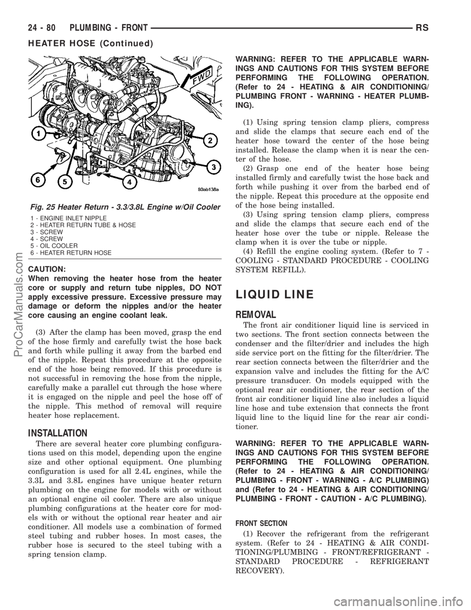 CHRYSLER VOYAGER 2003  Service Manual CAUTION:
When removing the heater hose from the heater
core or supply and return tube nipples, DO NOT
apply excessive pressure. Excessive pressure may
damage or deform the nipples and/or the heater
co