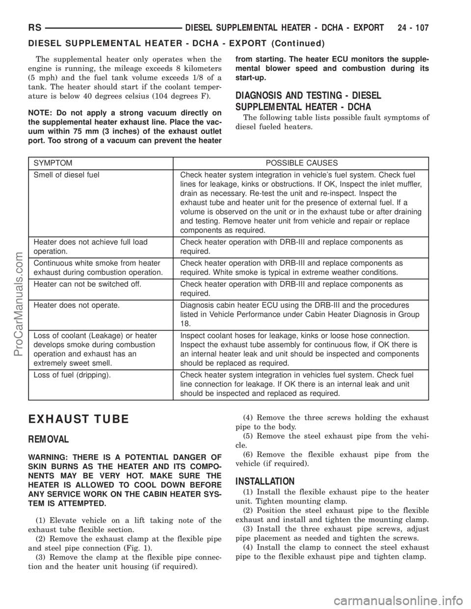 CHRYSLER VOYAGER 2003  Service Manual The supplemental heater only operates when the
engine is running, the mileage exceeds 8 kilometers
(5 mph) and the fuel tank volume exceeds 1/8 of a
tank. The heater should start if the coolant temper