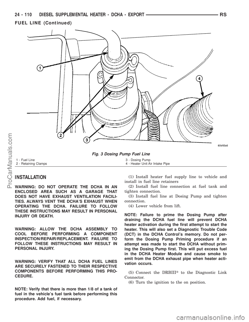 CHRYSLER VOYAGER 2003  Service Manual INSTALLATION
WARNING: DO NOT OPERATE THE DCHA IN AN
ENCLOSED AREA SUCH AS A GARAGE THAT
DOES NOT HAVE EXHAUST VENTILATION FACILI-
TIES. ALWAYS VENT THE DCHAS EXHAUST WHEN
OPERATING THE DCHA. FAILURE 