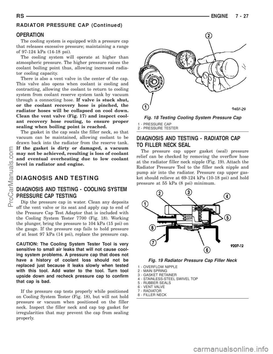 CHRYSLER VOYAGER 2003  Service Manual OPERATION
The cooling system is equipped with a pressure cap
that releases excessive pressure; maintaining a range
of 97-124 kPa (14-18 psi).
The cooling system will operate at higher than
atmospheric