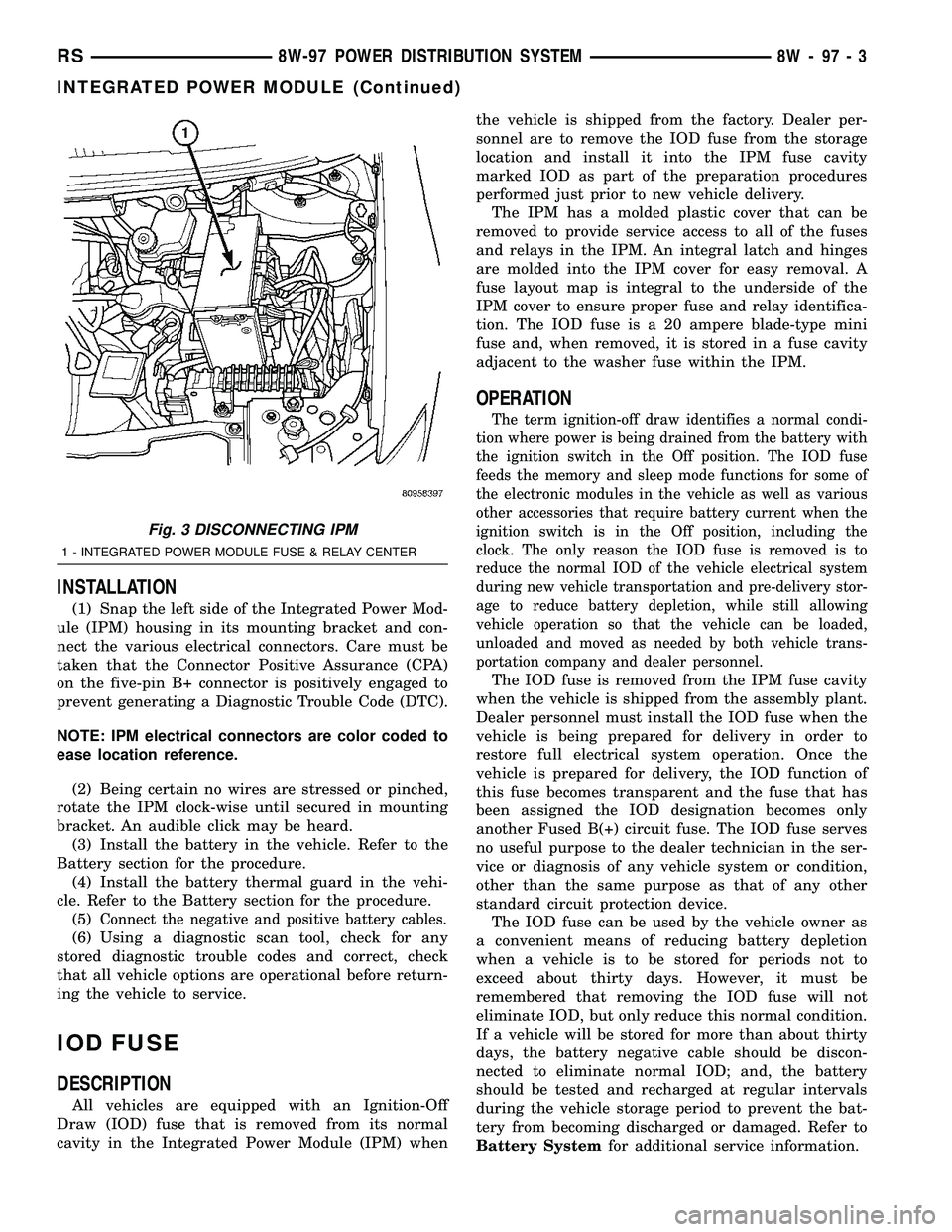 CHRYSLER VOYAGER 2004  Service Manual INSTALLATION
(1) Snap the left side of the Integrated Power Mod-
ule (IPM) housing in its mounting bracket and con-
nect the various electrical connectors. Care must be
taken that the Connector Positi