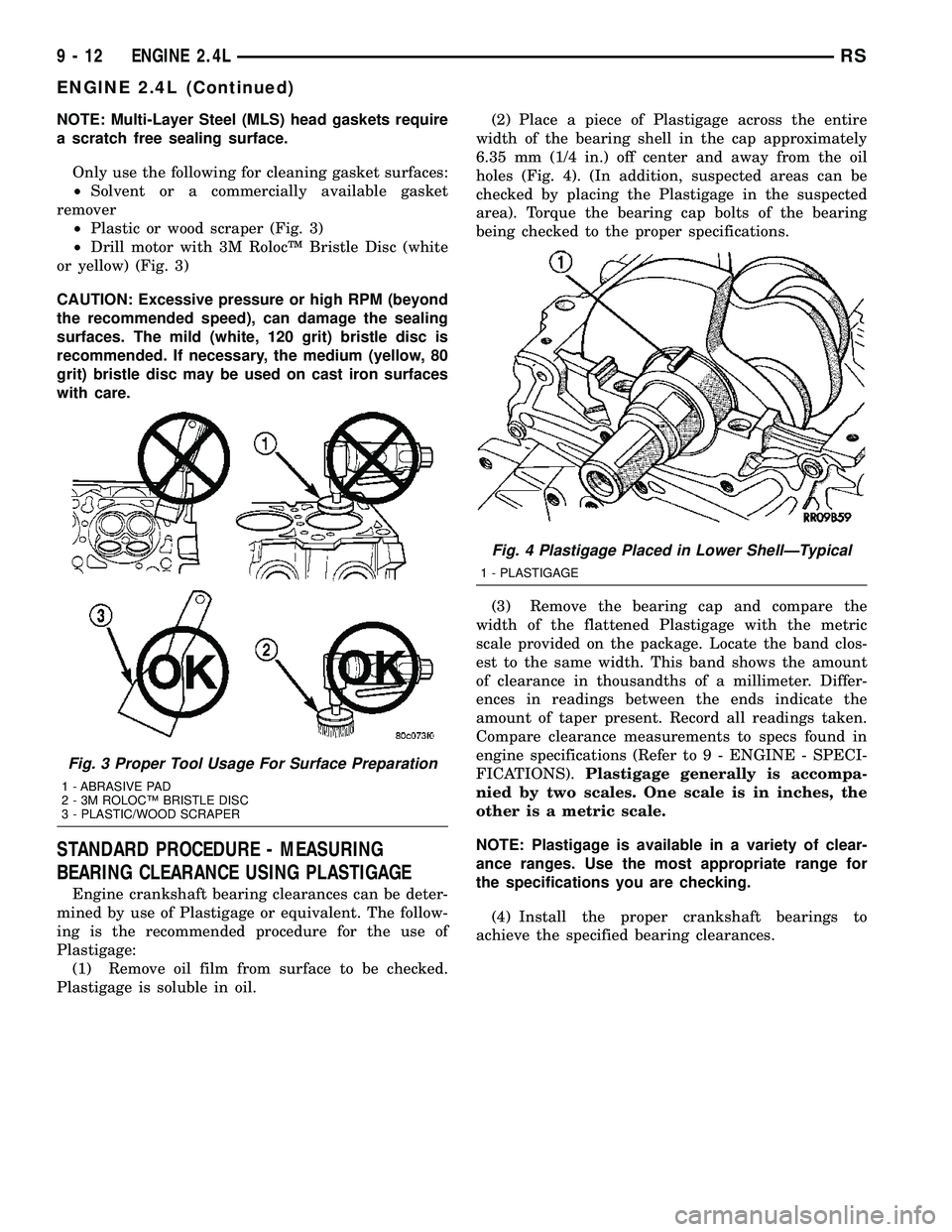CHRYSLER VOYAGER 2004  Service Manual NOTE: Multi-Layer Steel (MLS) head gaskets require
a scratch free sealing surface.
Only use the following for cleaning gasket surfaces:
²Solvent or a commercially available gasket
remover
²Plastic o